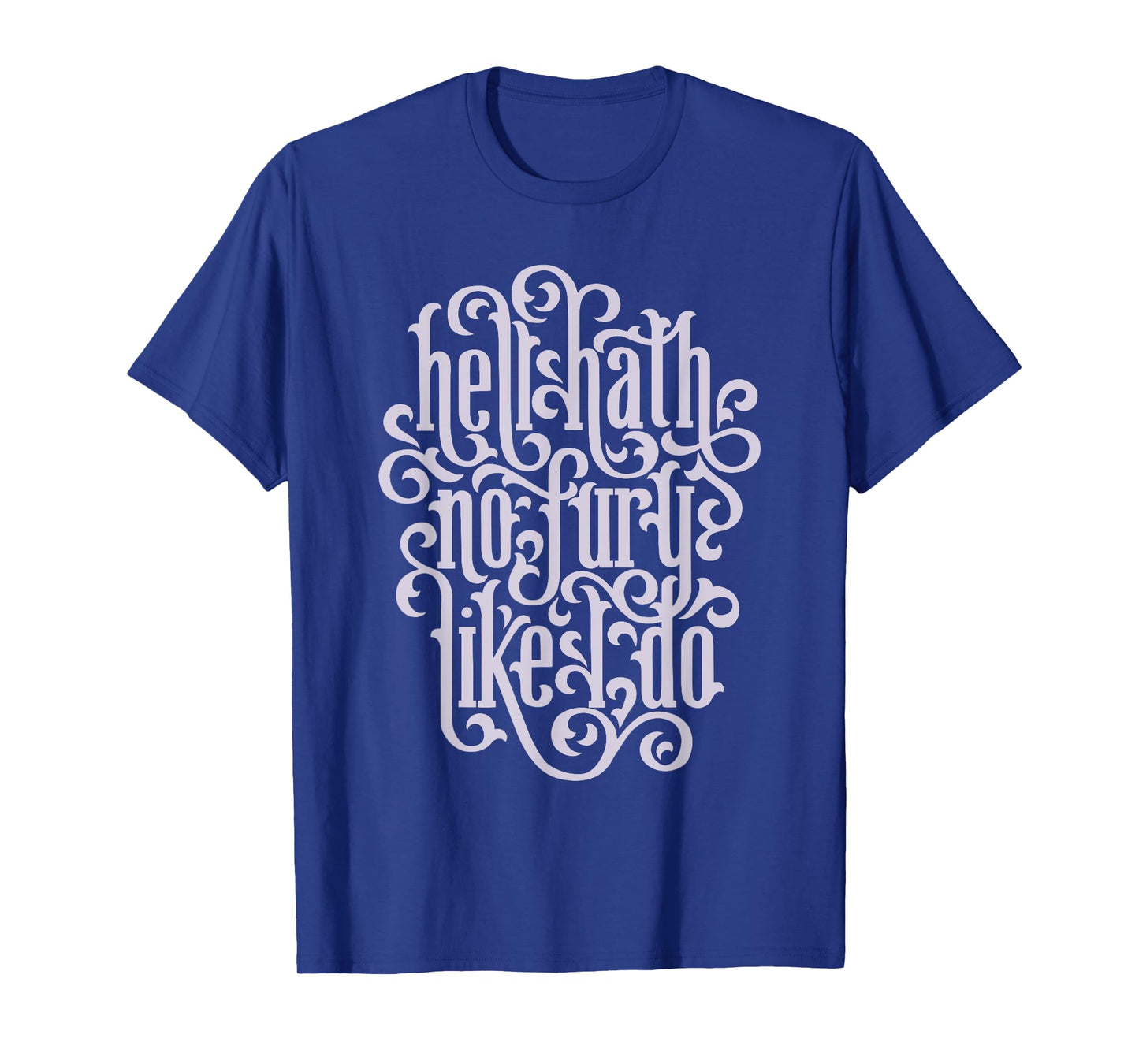 Hell Hath No Fury Like I Do Feminist Quote T-Shirt