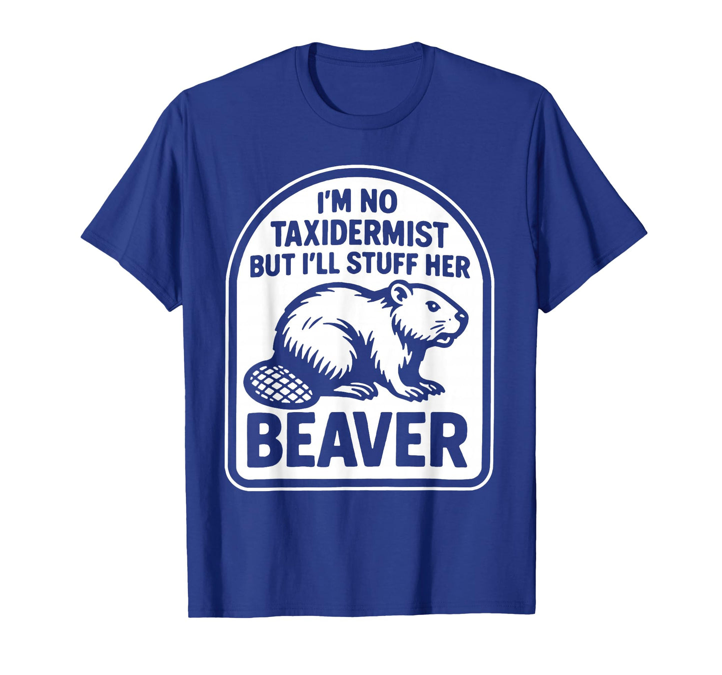 I'm No Taxidermist But I'll Stuff Her Beaver T-Shirt