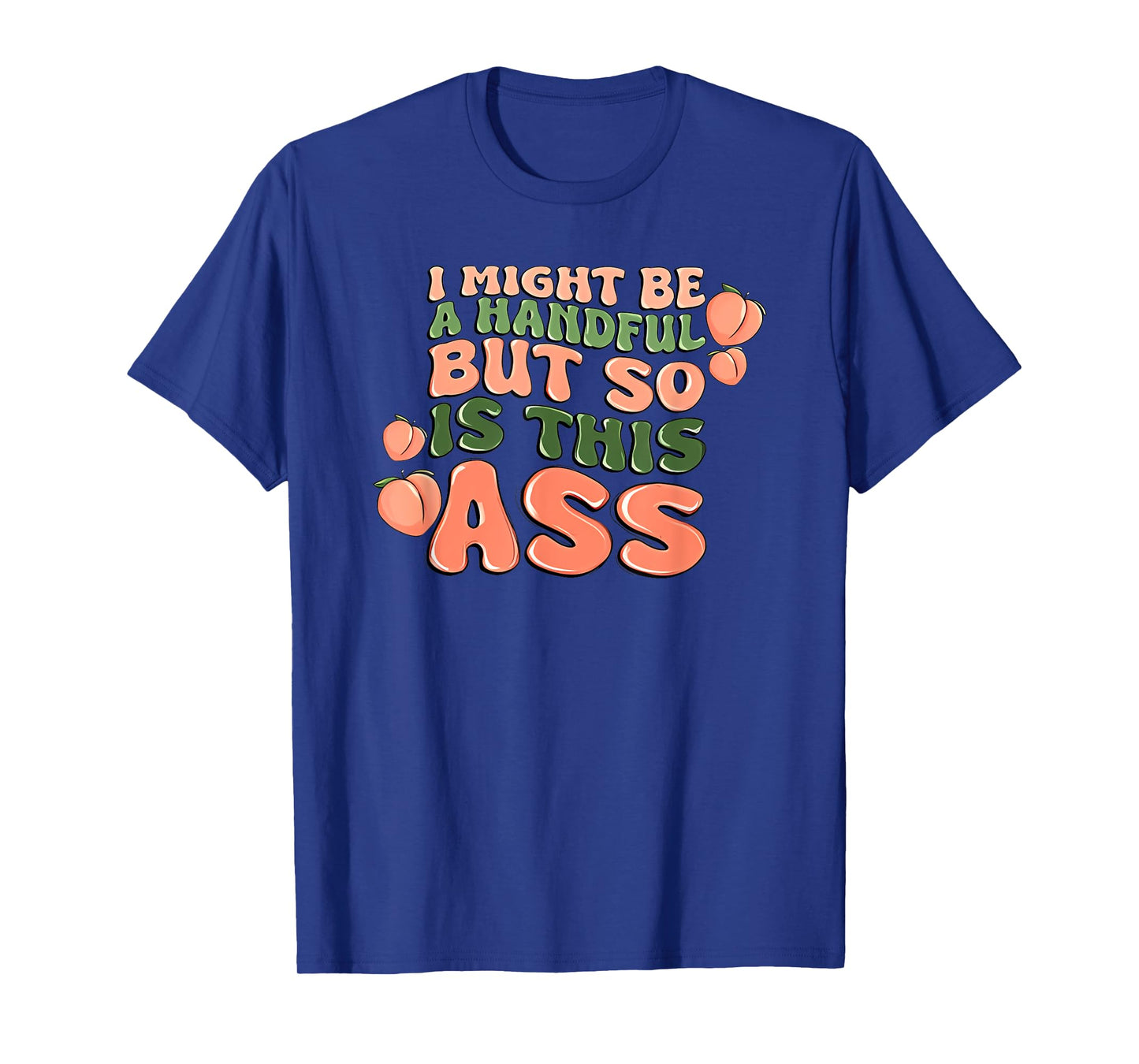 i might be a handful but so is this ass T-Shirt