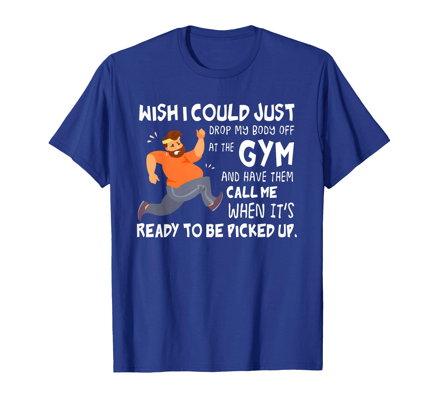 Wish I Could Just Drop My Body Off At The Gym T-Shirt