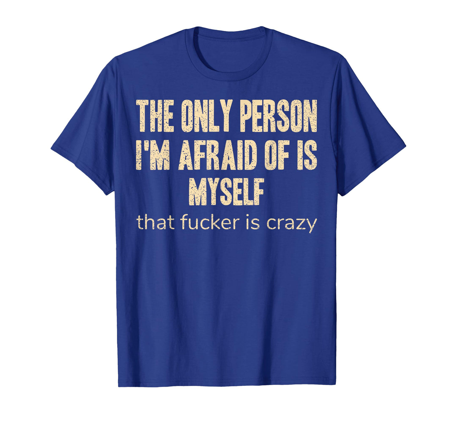 The Only Person I'm Afraid of is Myself that Fucker is Crazy T-Shirt