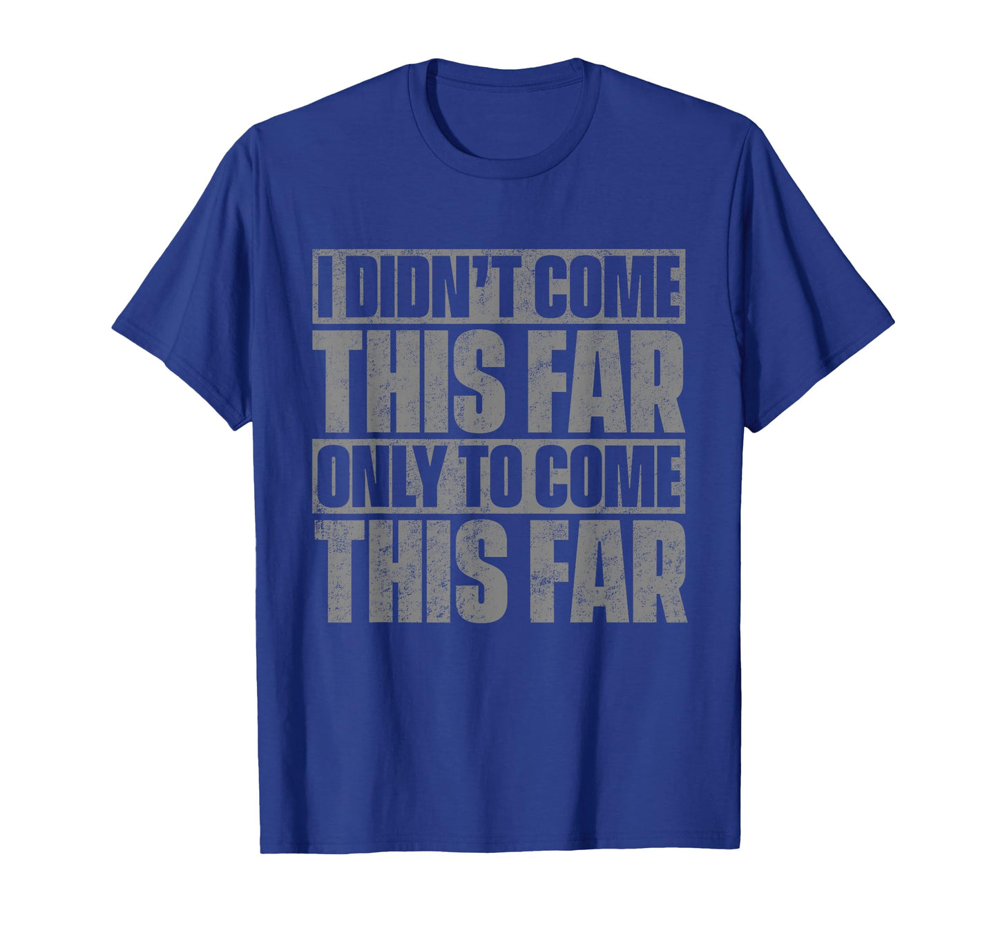 I Didn't Come This Far Only To Come This Far T-Shirt T-Shirt