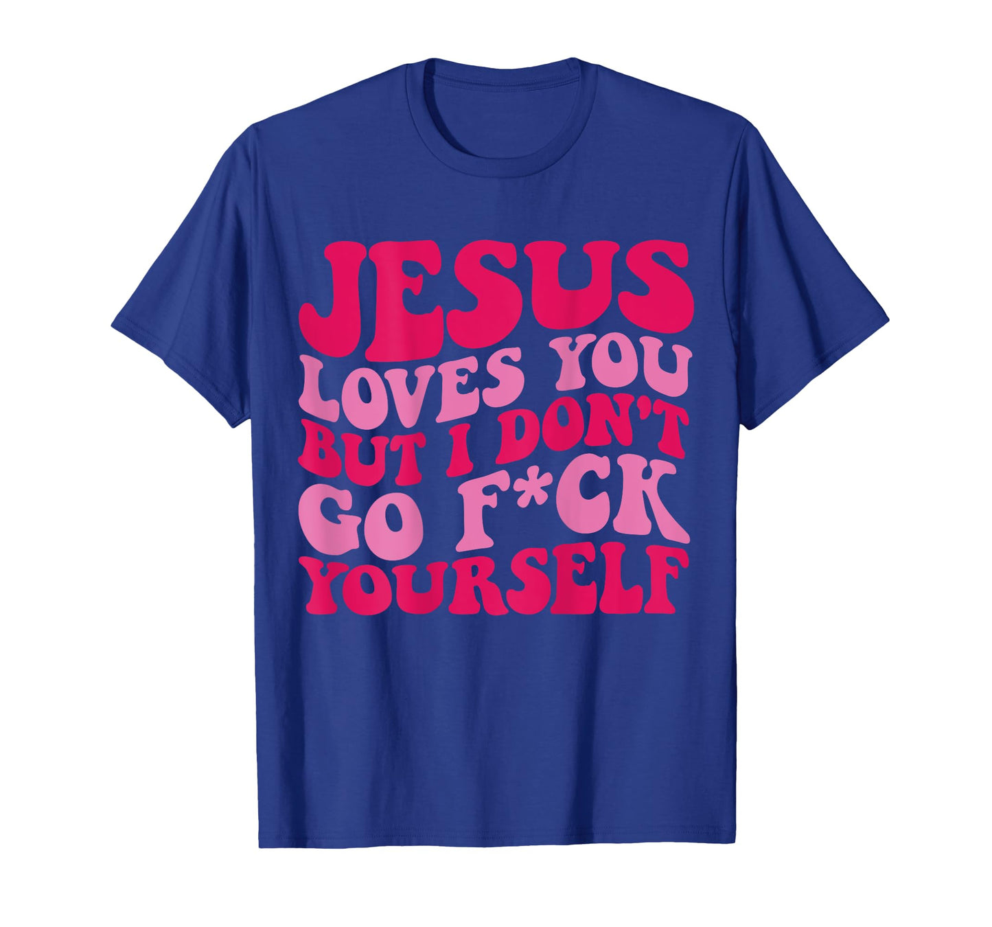 Jesus Loves You But I Don't Go Fuck Yourself T-Shirt