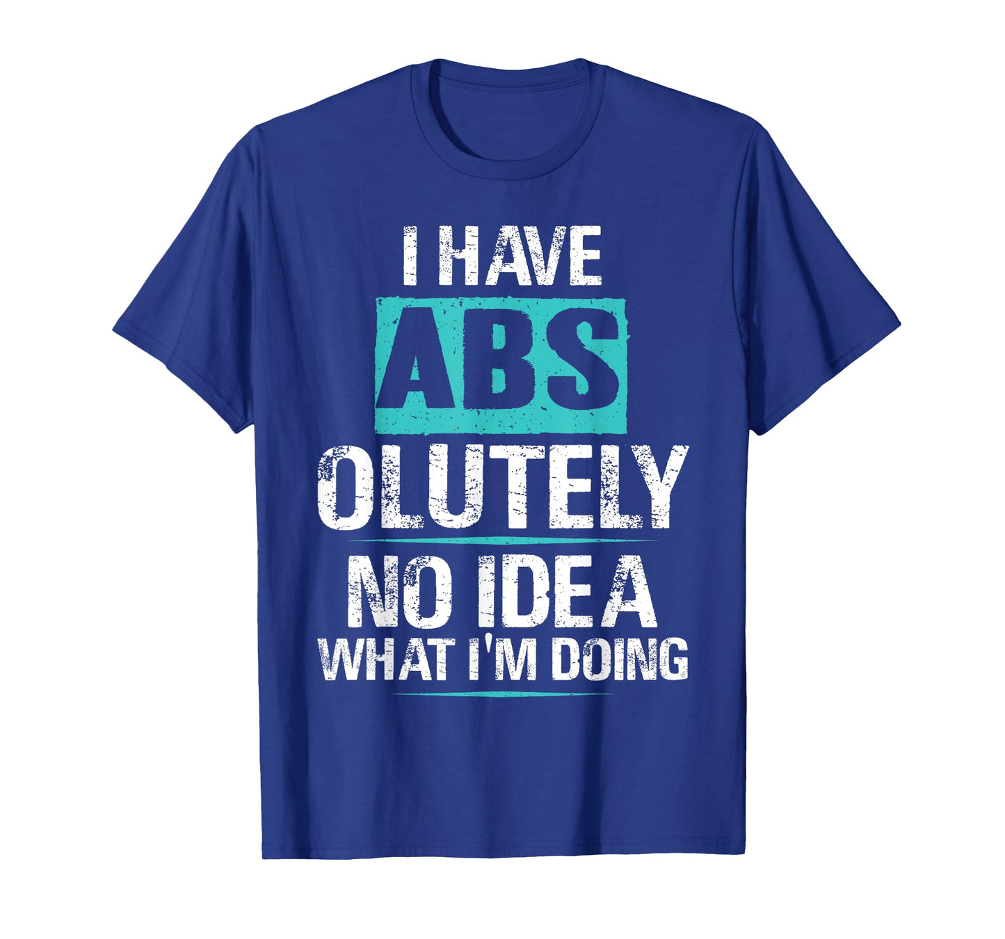 I Have Abs-olutely No Idea What I'm Doing Funny Gym Fitness T-Shirt
