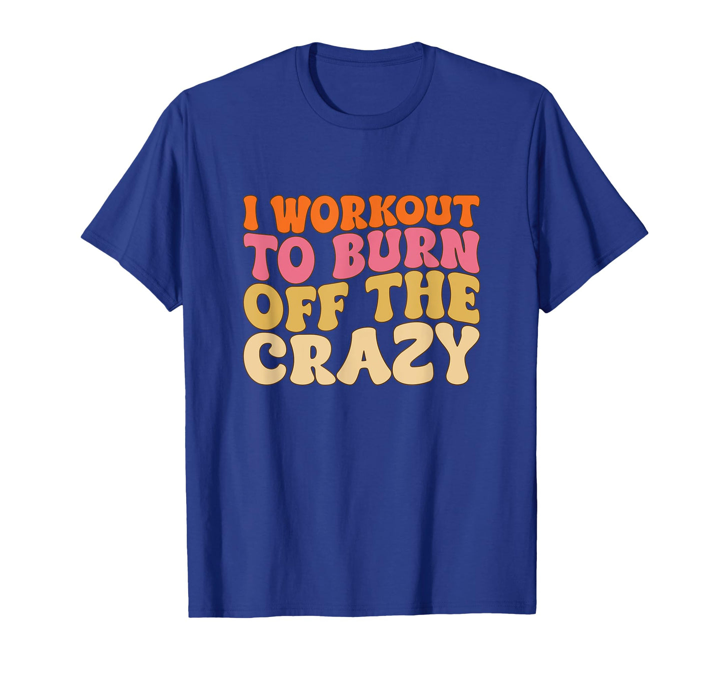 I Workout To Burn Off The Crazy Funny Workout Motivational T-Shirt