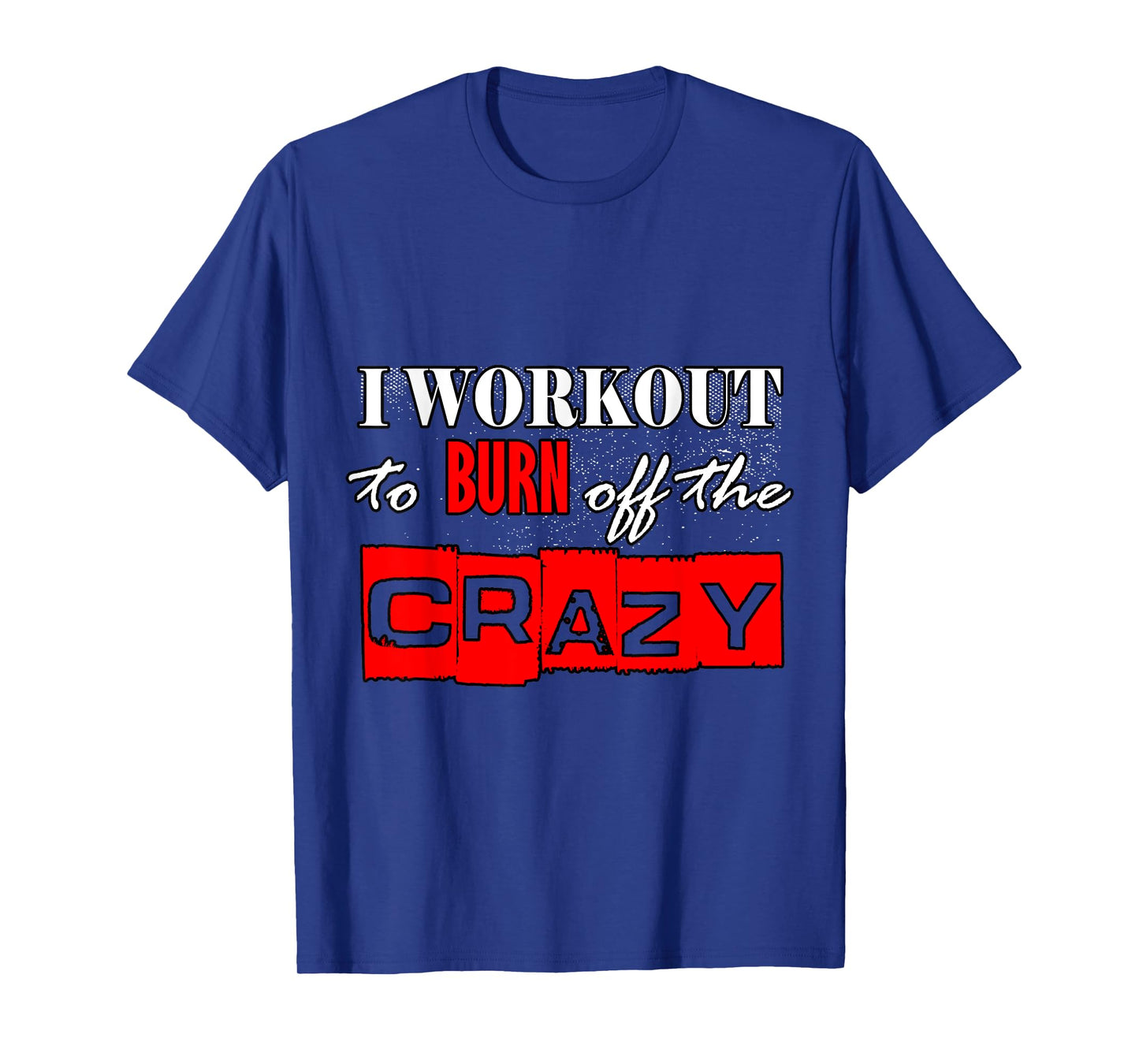 I Workout To Burn Off The Crazy Funny Gym T-Shirt