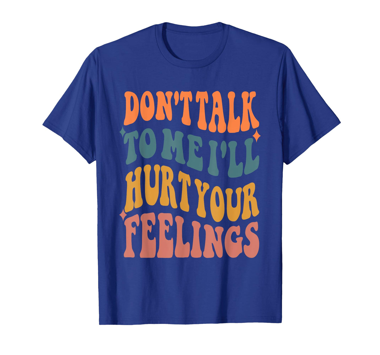 Funny Sayings Don't talk to me i'll hurt your feelings T-Shirt
