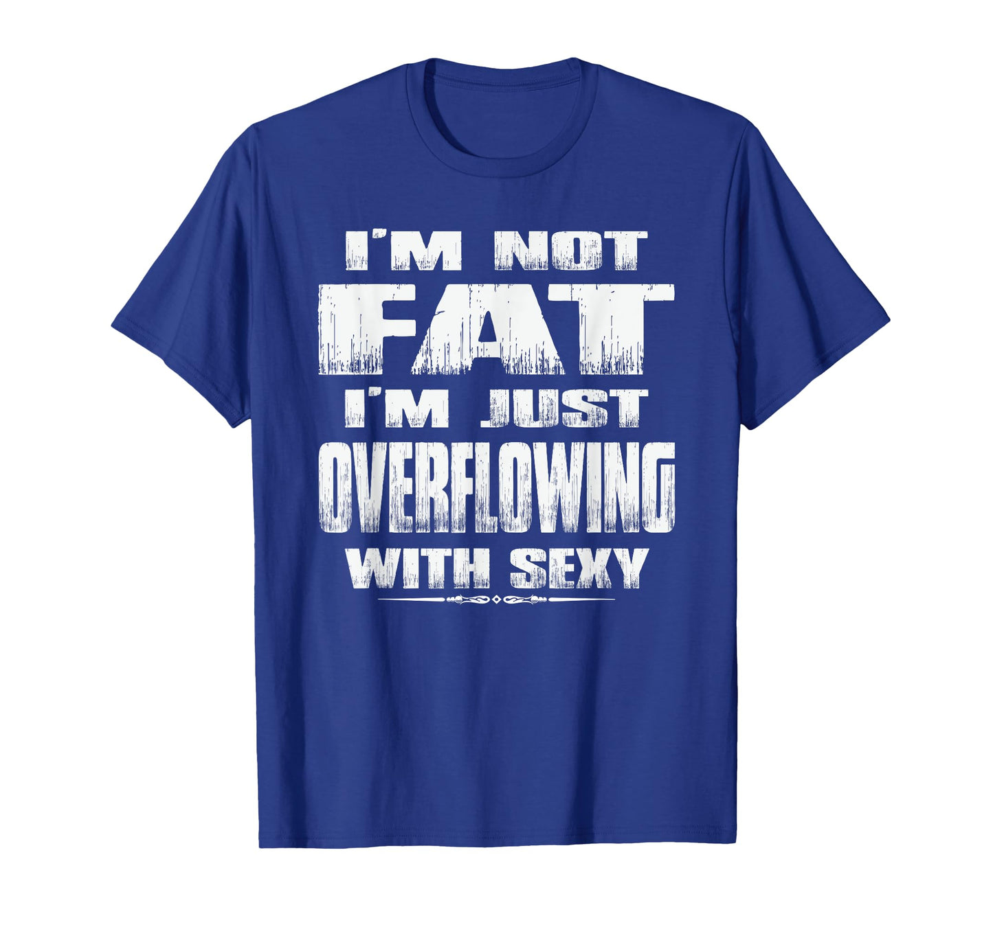 I'm Not Fat I'm Just Overflowing With Sexy funny tshirts men