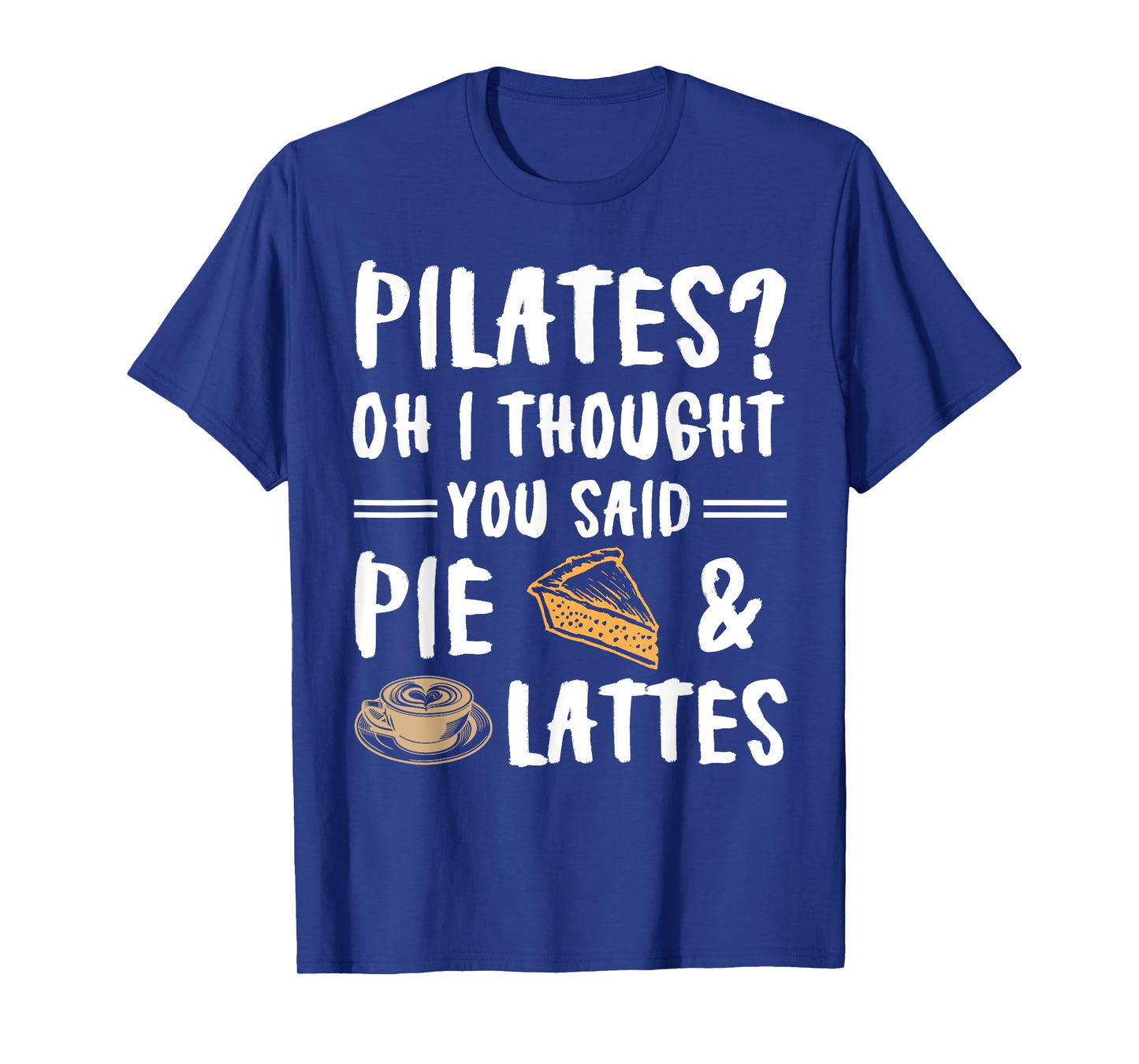 Pilates Oh I Thought You Said Pie And Lattes - Funny Workout T-Shirt