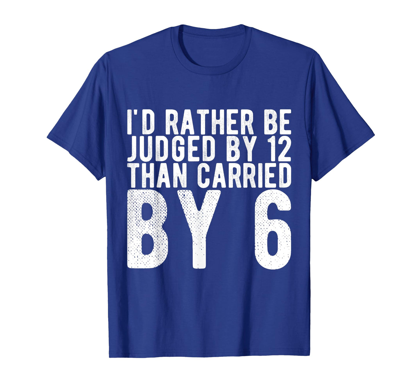 I'd Rather Be Judged by 12 Than Carried by 6 T-Shirt