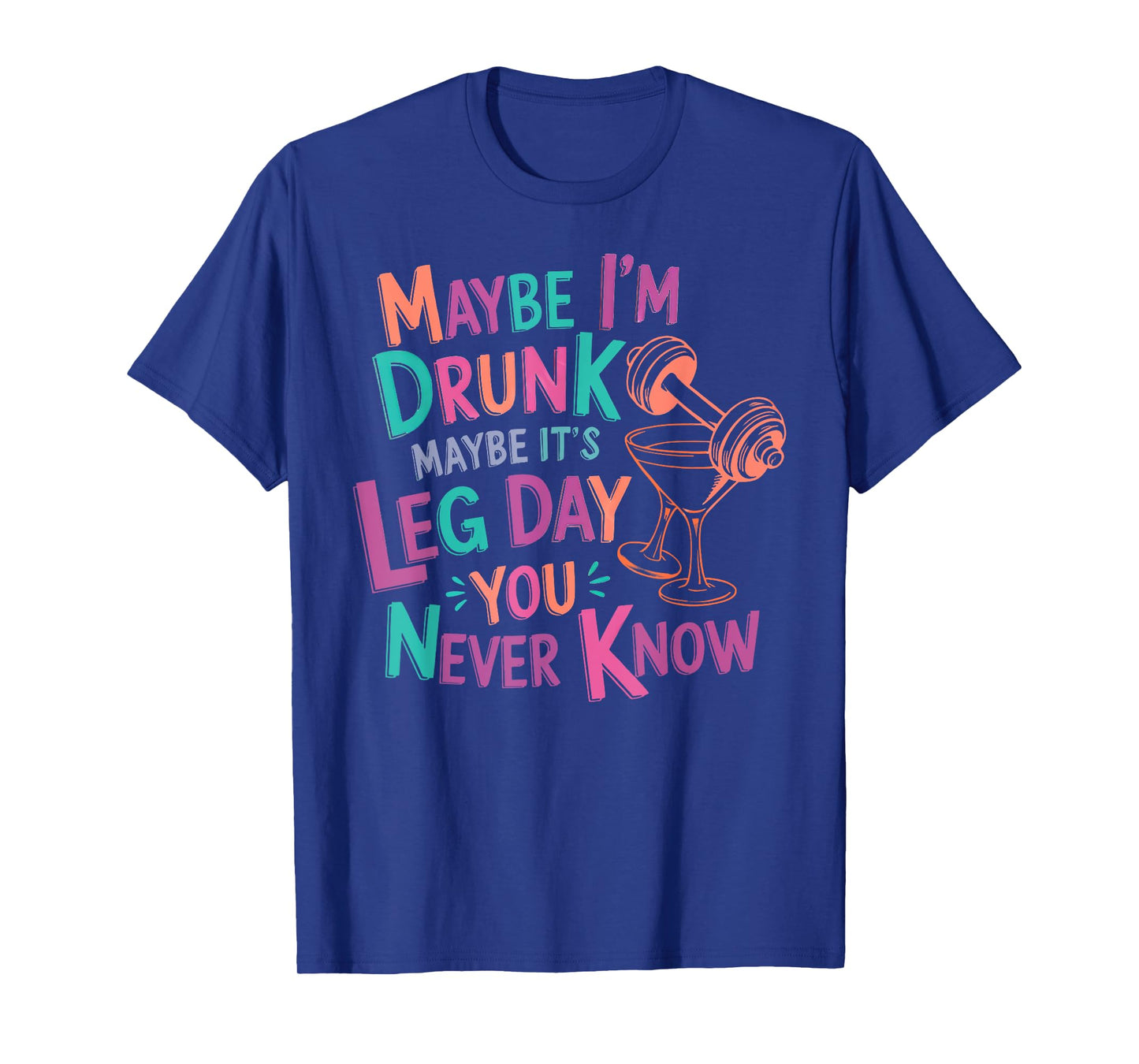 maybe i'm drunk maybe it's leg day you never know T-Shirt