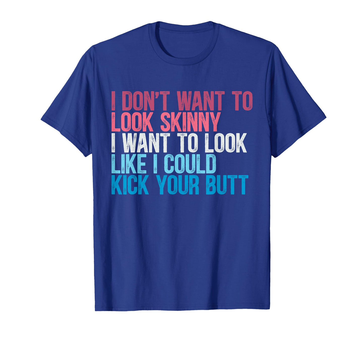 I Don't Want To Look Skinny Funny Workout Kick Your Gym Butt T-Shirt