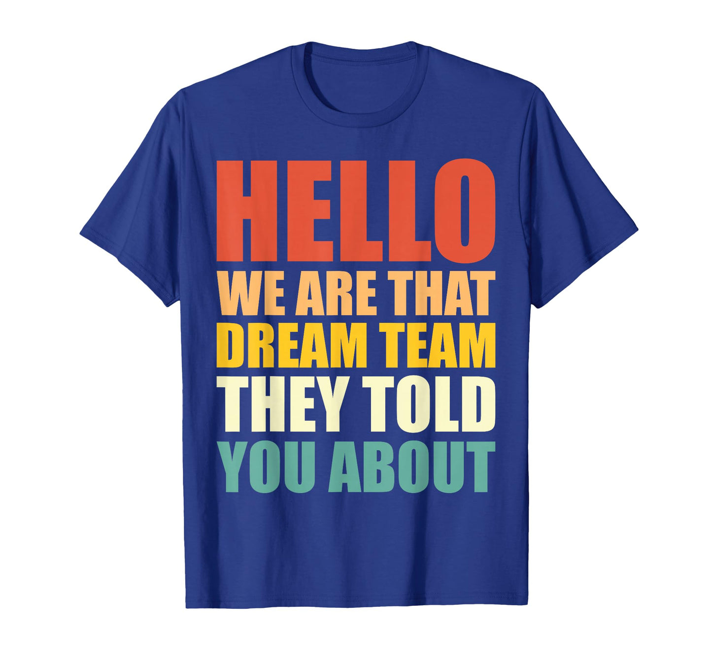 Hello, We are That Dream Team They Told You About - Funny T-Shirt