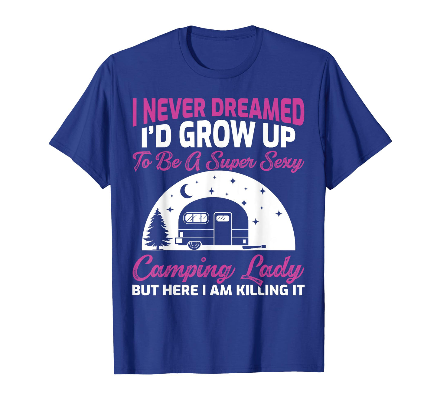 I Never Dreamed I’d Grow Up To Be A Super Sexy Camping Lady T-Shirt