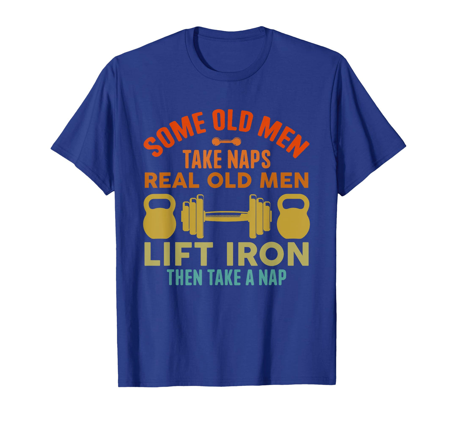 Some Old Men Take Naps Real Old Men Lift Iron Weightlifting T-Shirt