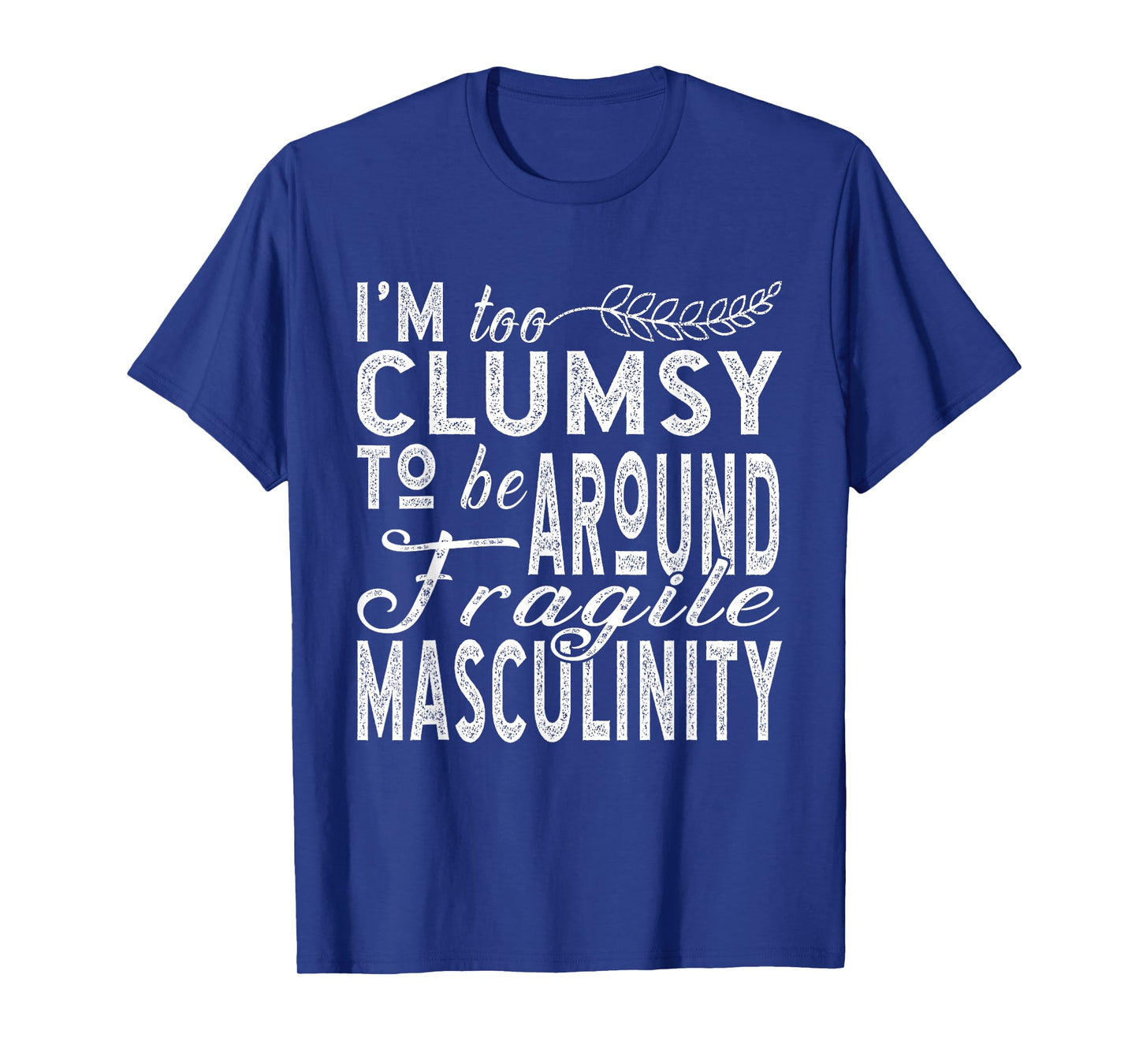 I’m Too Clumsy To Be Around Fragile Masculinity T-Shirt