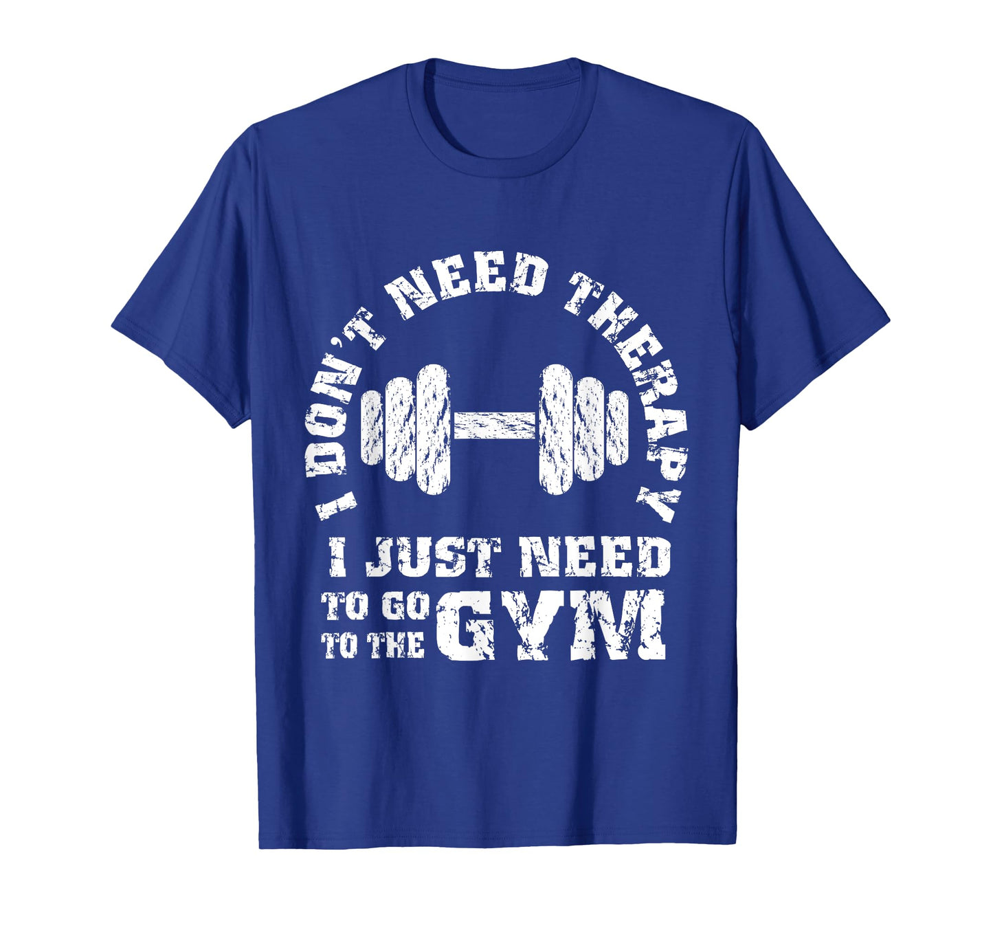 Fitness - I Don't Need Therapy - I Just Need To Go To Gym T-Shirt