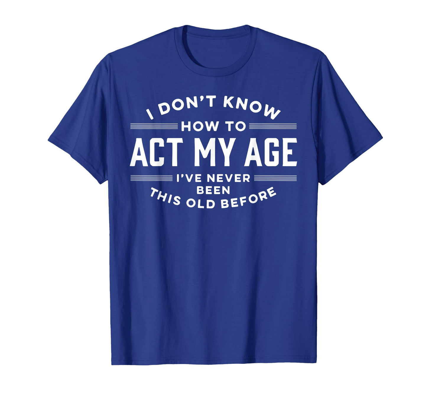 I Do Not Know How To Act My Age I Have Never Been This Old T-Shirt