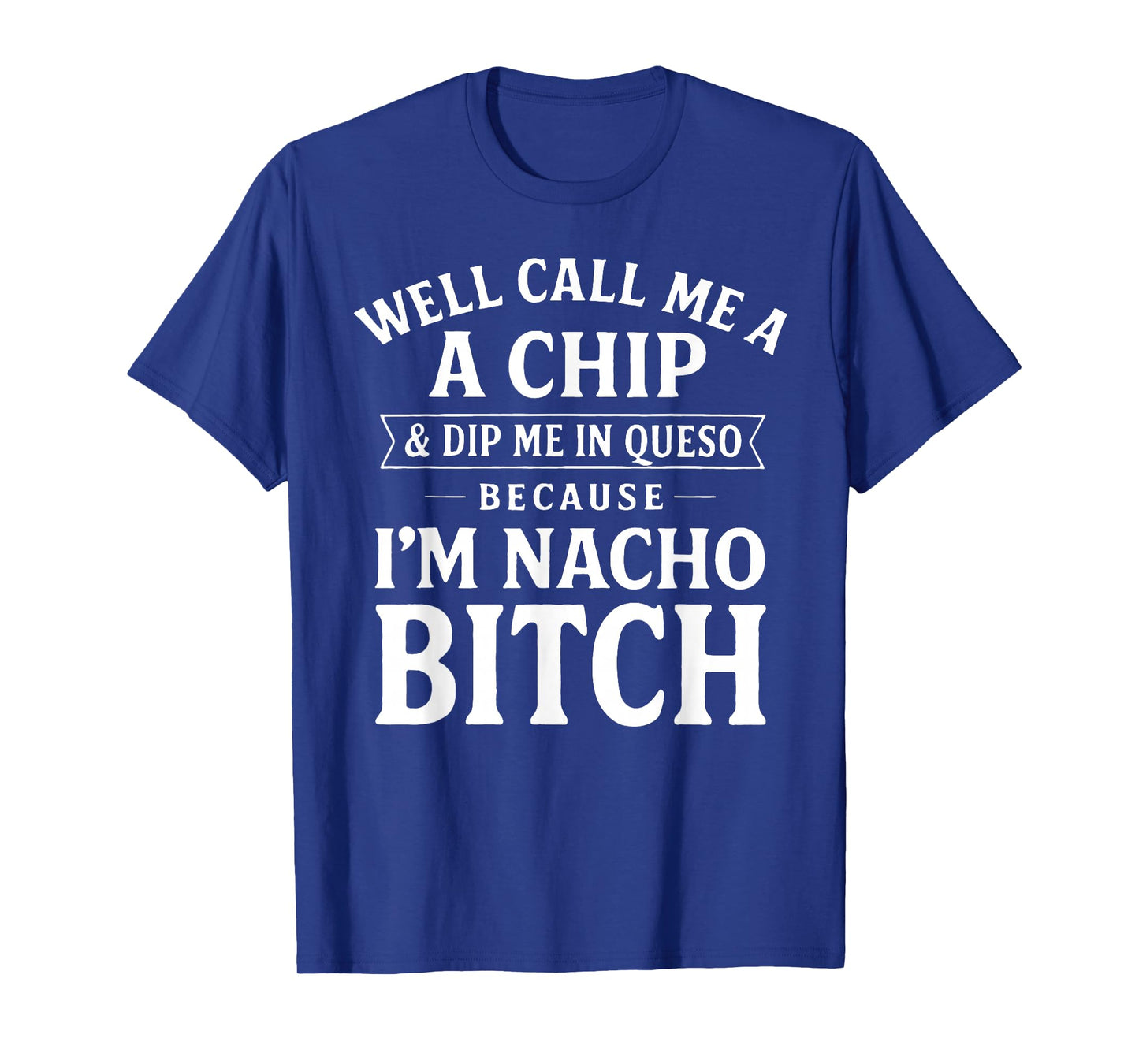 Well Call Me A Chip and Dip Me in Queso Because I'm Nacho T-Shirt