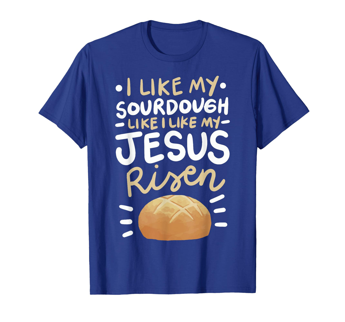 I Like My Sourdough Like I Like My Jesus Risen T-Shirt