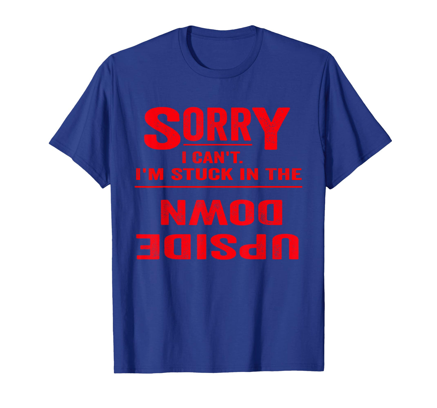 Sorry I Can't I'm Stuck in The Upside Down Funny T-Shirt