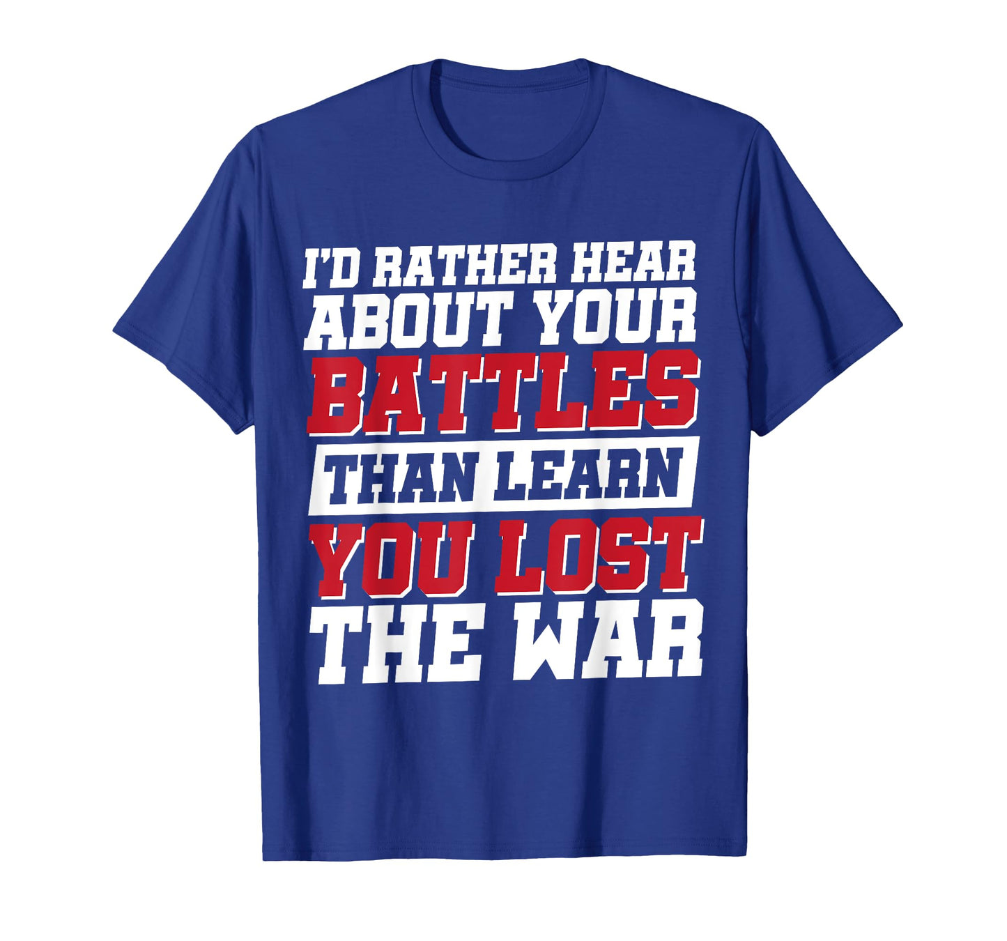 I'd Rather Hear About Your Battles Than Learn You Lost War T-Shirt