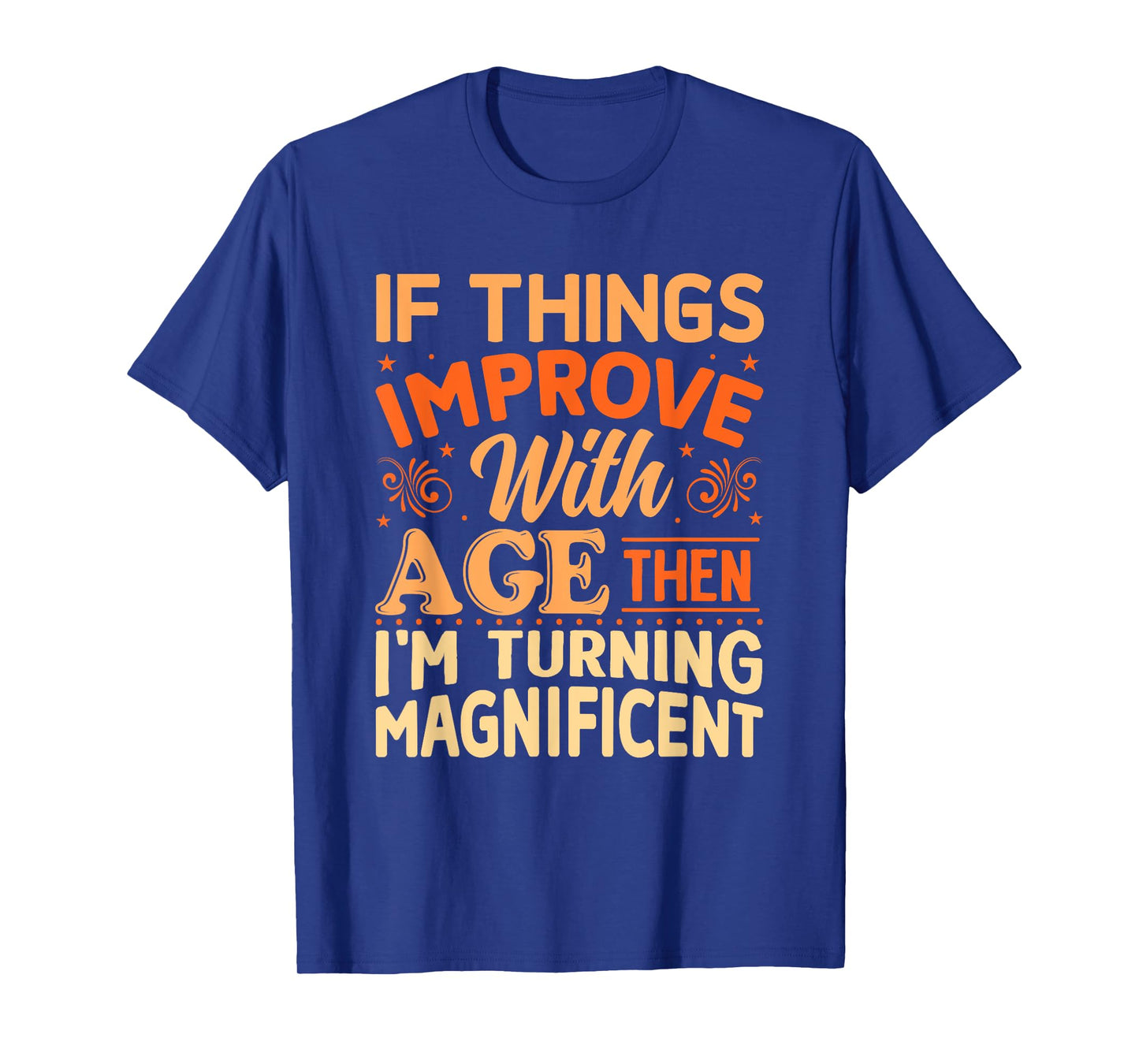 If things get better with Age then I'm Magnificent T-Shirt