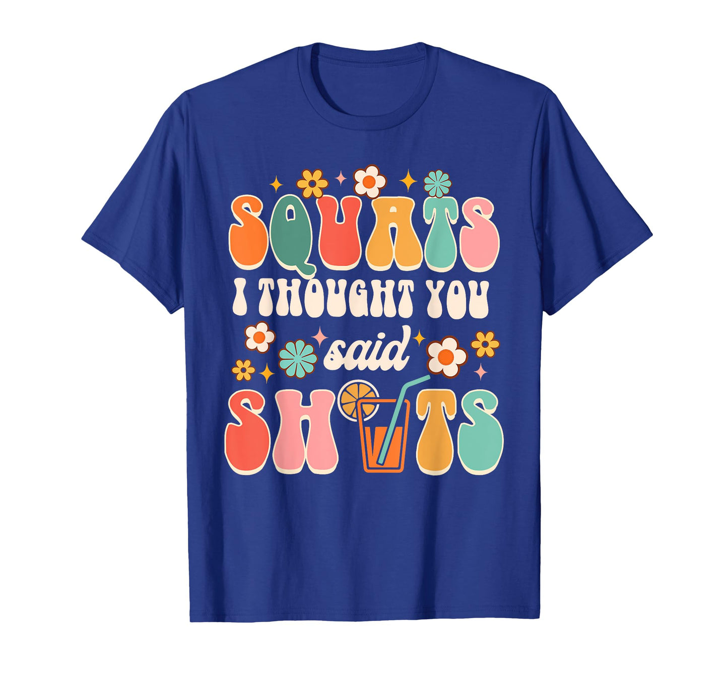 Squats I Thought You Said Shots Day Drinking Lover Drinker T-Shirt