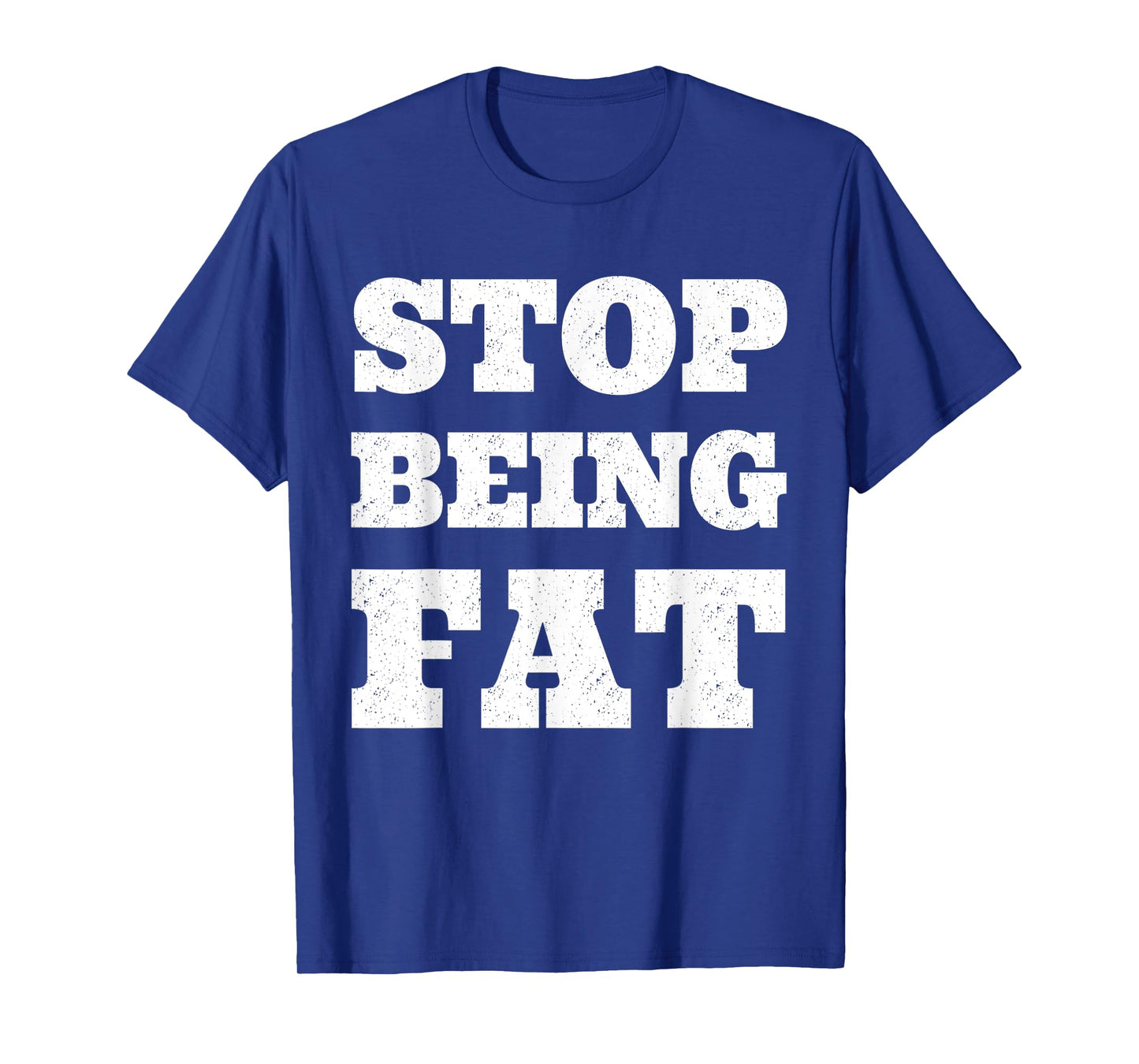 Stop Being Fat Fitness T Shirt T-Shirt