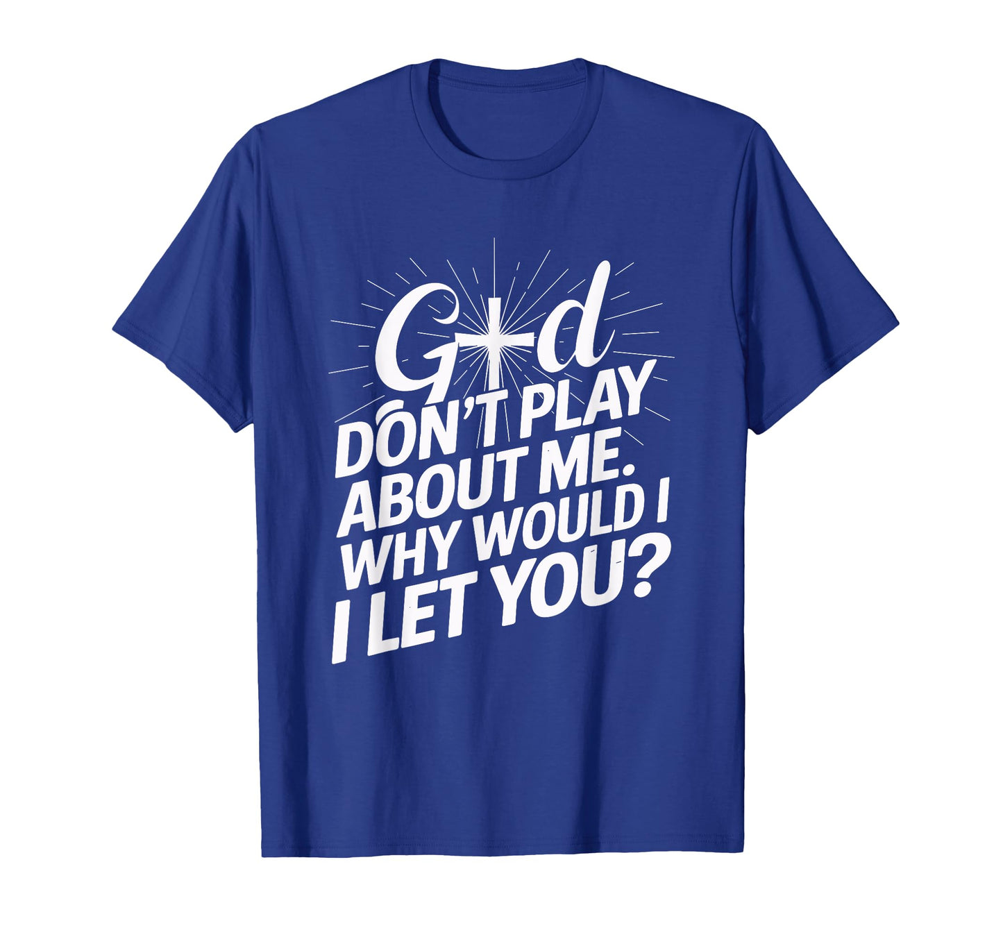 God Don't Play About Me. Why Would I Let You Christian T-Shirt