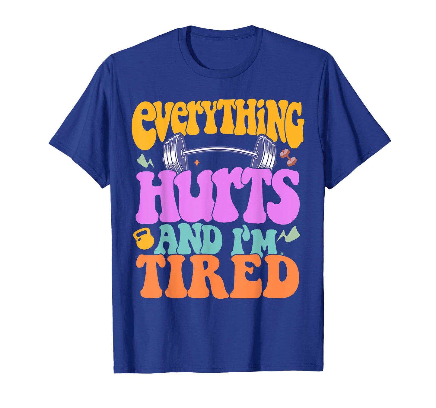 Funny Sarcastic Workout Quote I'm Tired And Everything Hurts T-Shirt