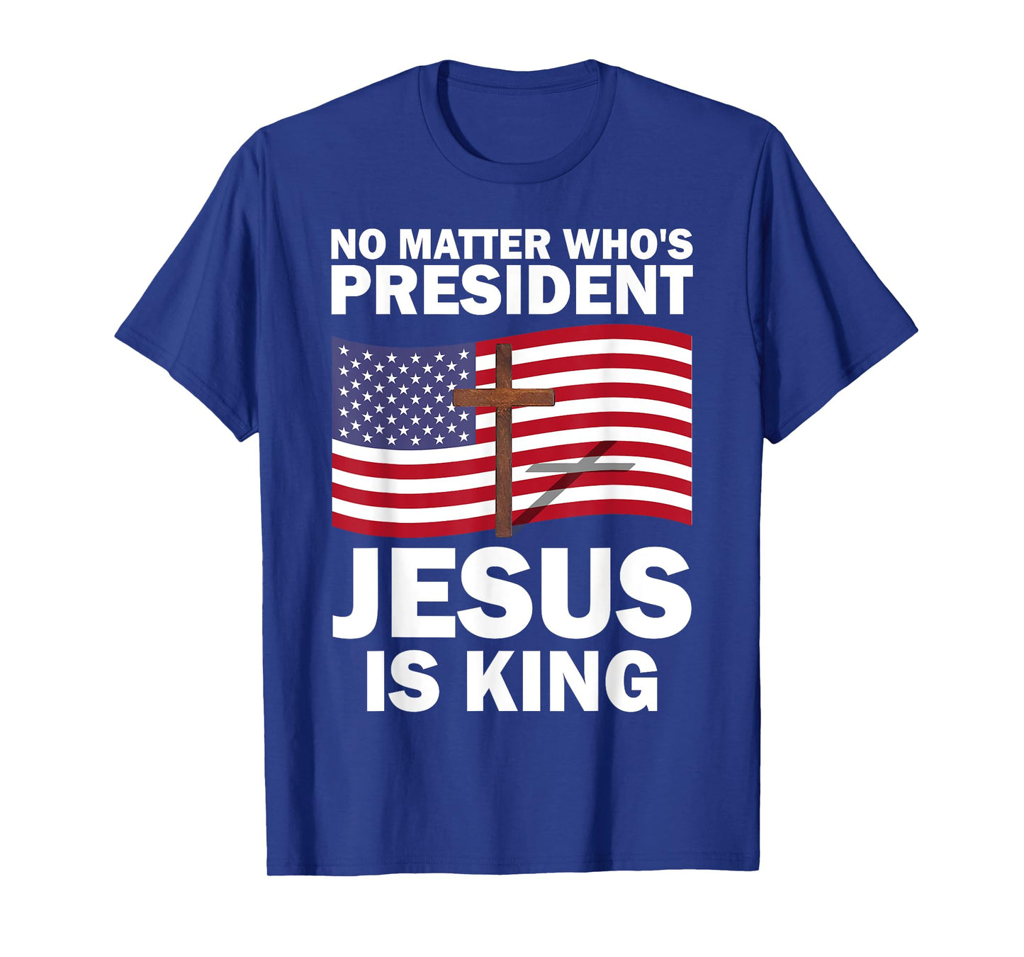 No Matter Who's President Jesus Is King T-Shirt