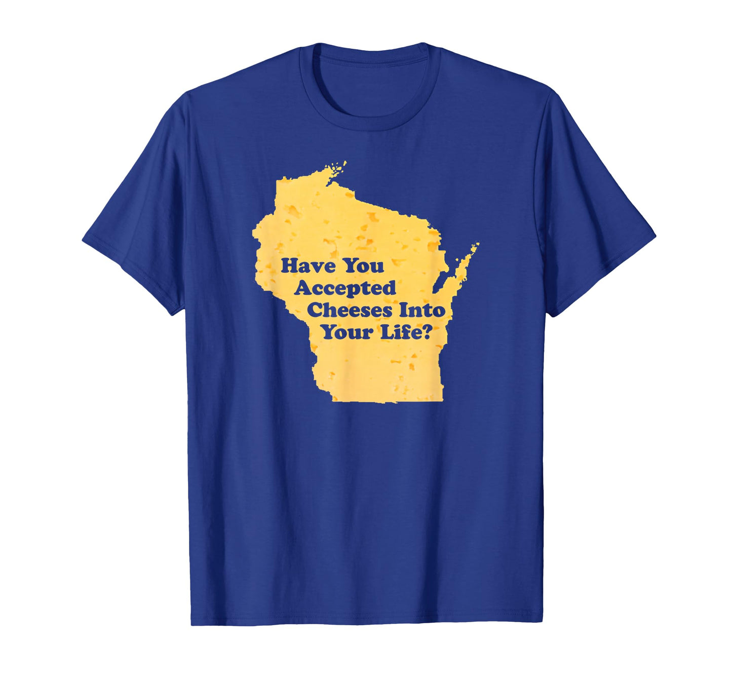 Have You Accepted Cheeses Into Your Life Funny Cheese Lover T-Shirt