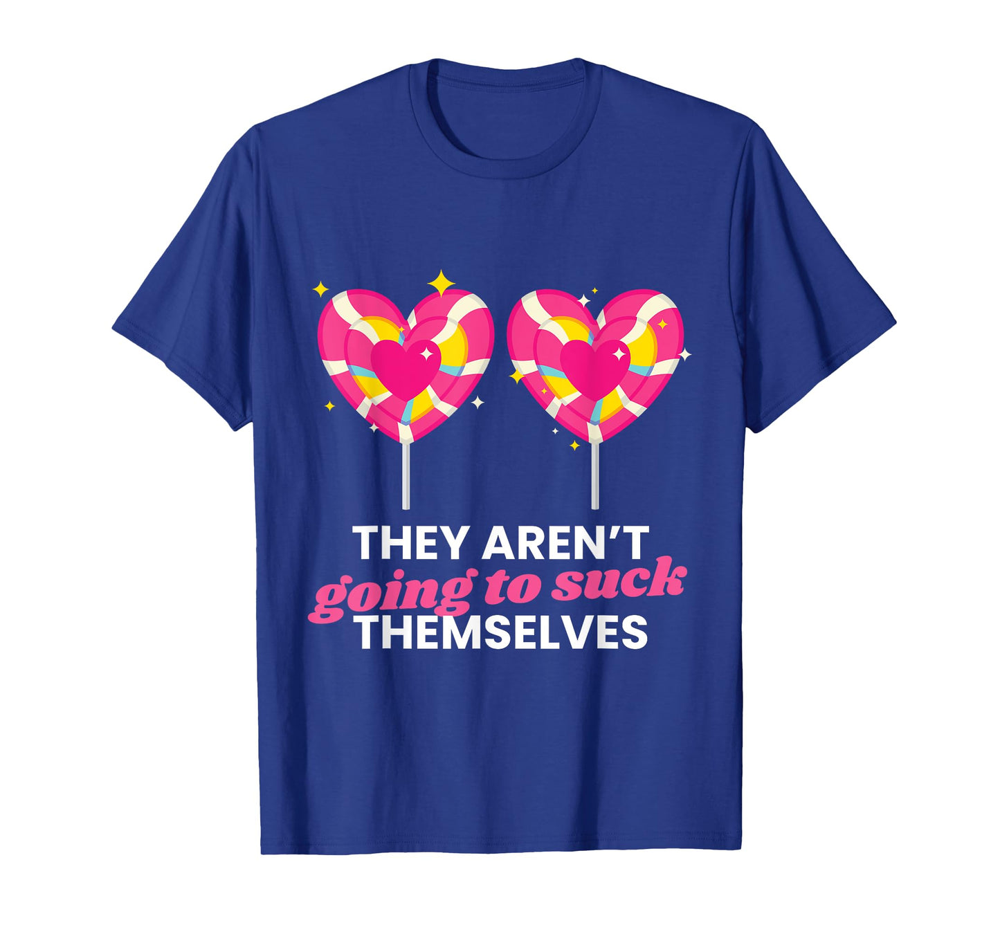 They Aren't Going To Suck Themselves Funny Inappropriate T-Shirt