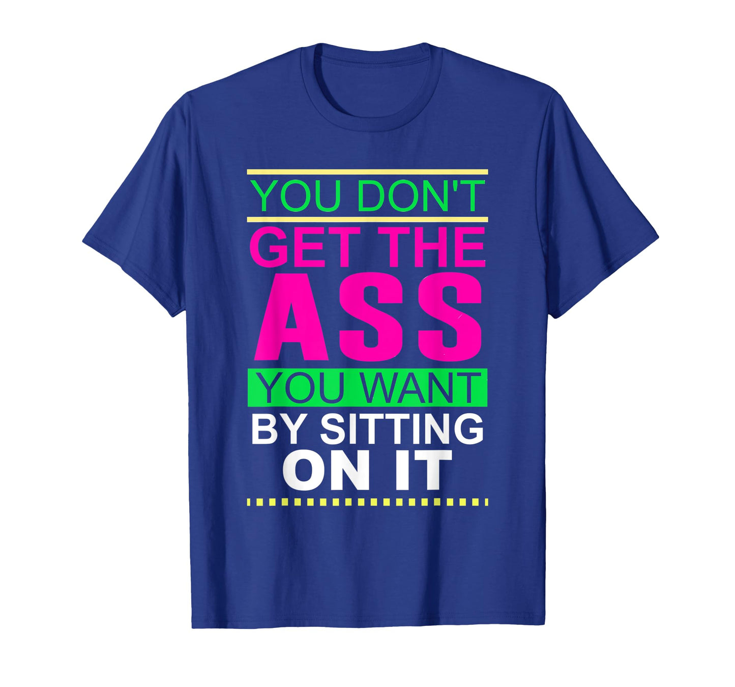 You Don't Get The Ass You Want By Sitting On It Workout Diet T-Shirt