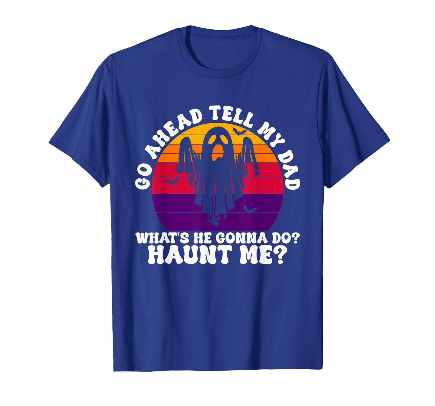 Go Ahead Tell My Dad What's He Gonna Do? Haunt Me? Halloween T-Shirt