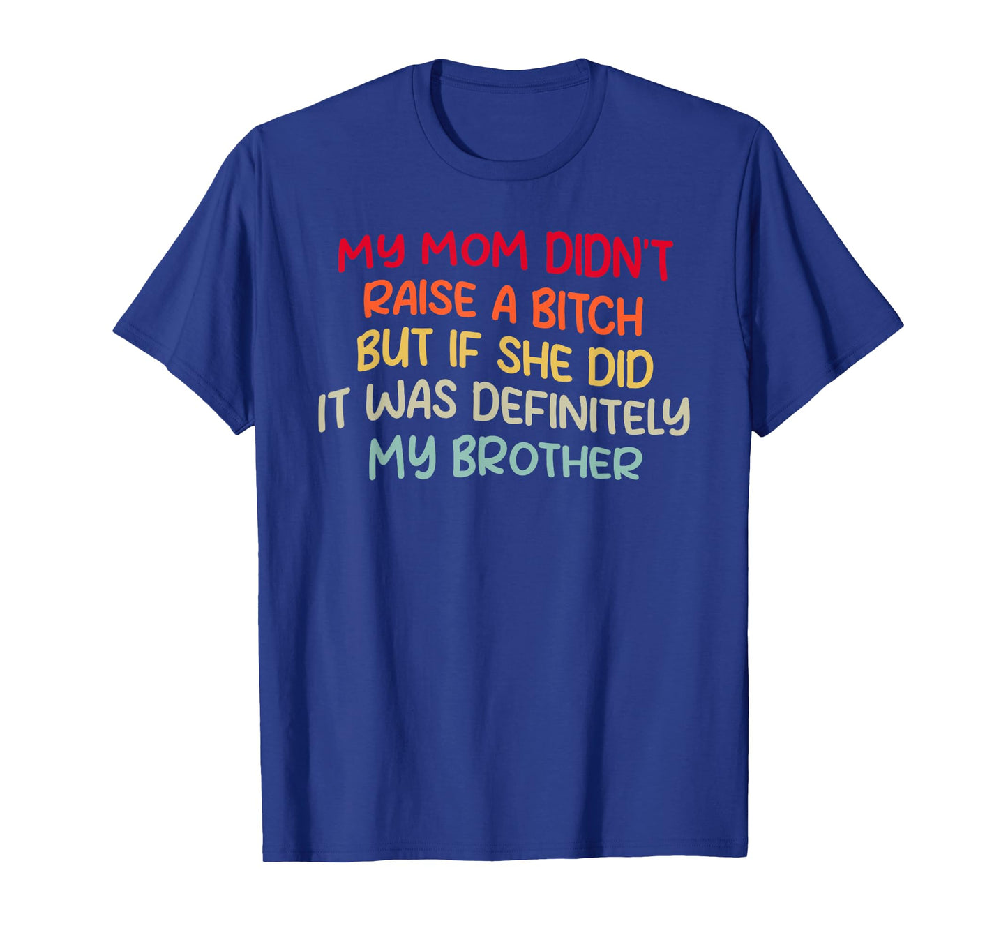 Mom Didn't Raise A Bit h But If She Did It Was My Brother T-Shirt