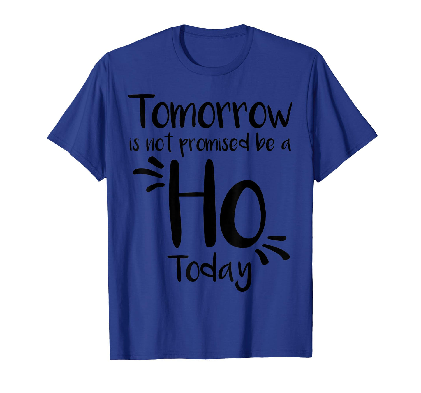 Tomorrow Is Not Promised Be A Ho Today T-Shirt