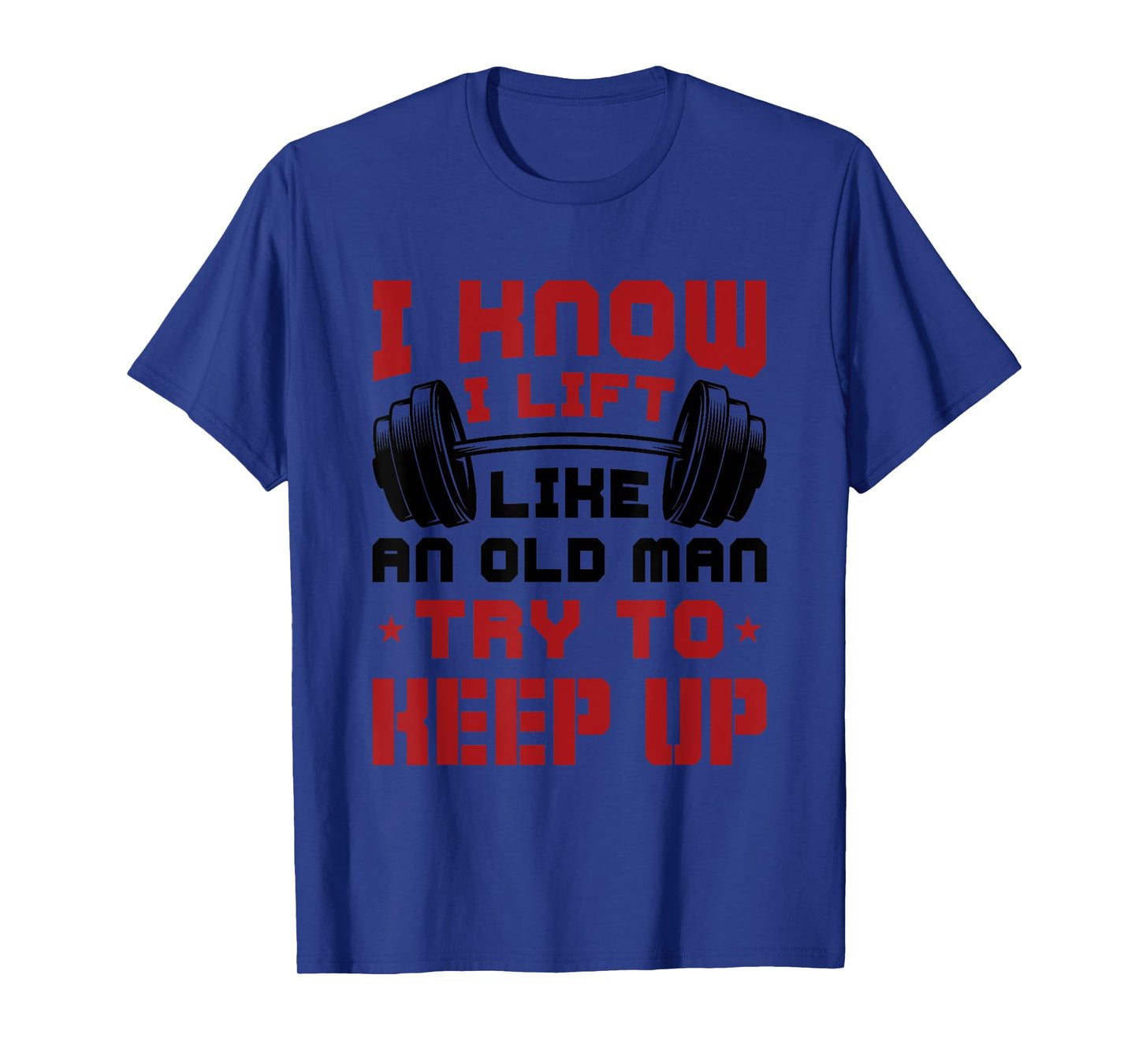 I Know I Lift Like An Old Man Try To Keep Up Fitness Gym T-Shirt