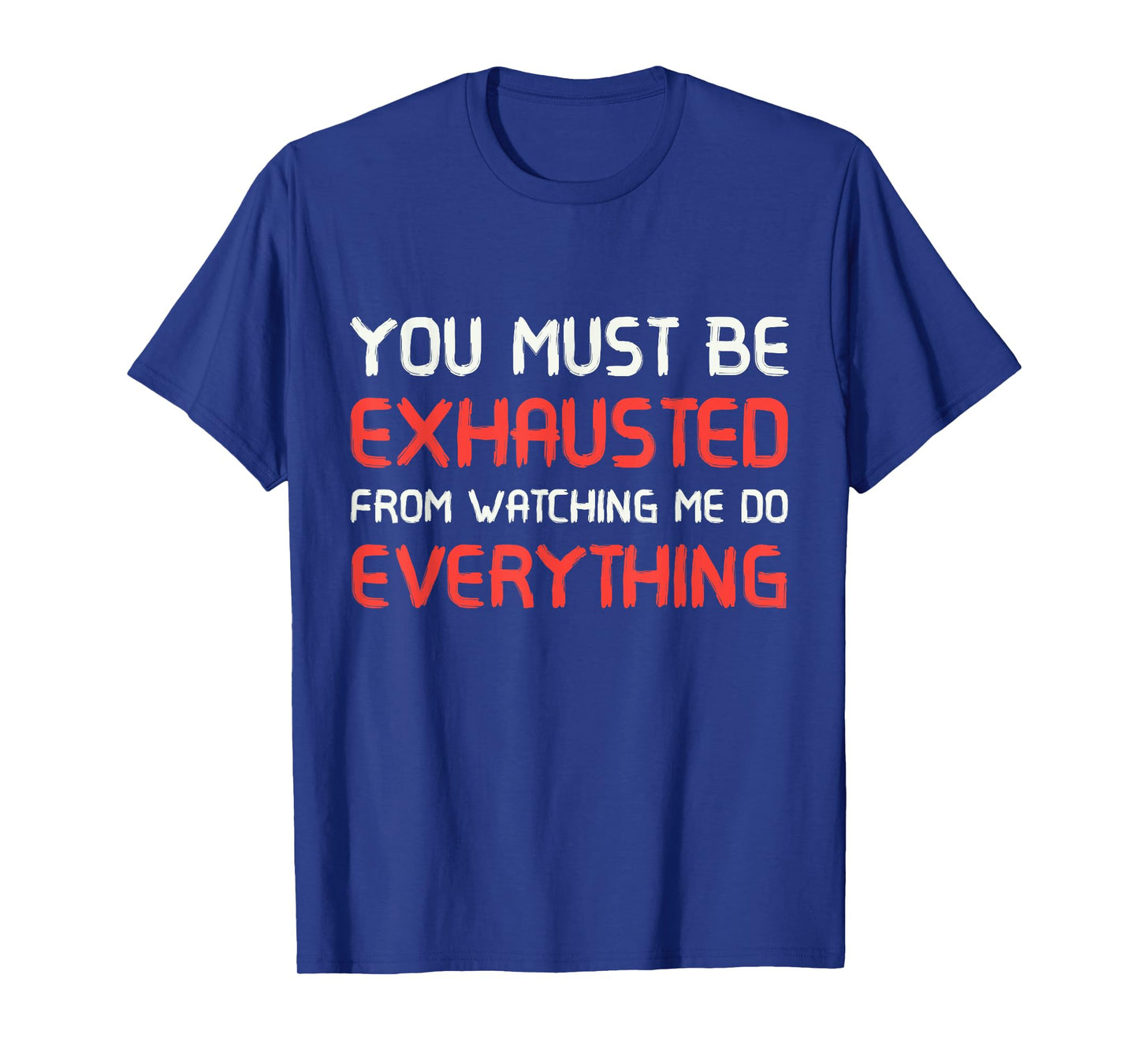 You Must Be Exhausted From Watching Me Do Everything T-Shirt T-Shirt