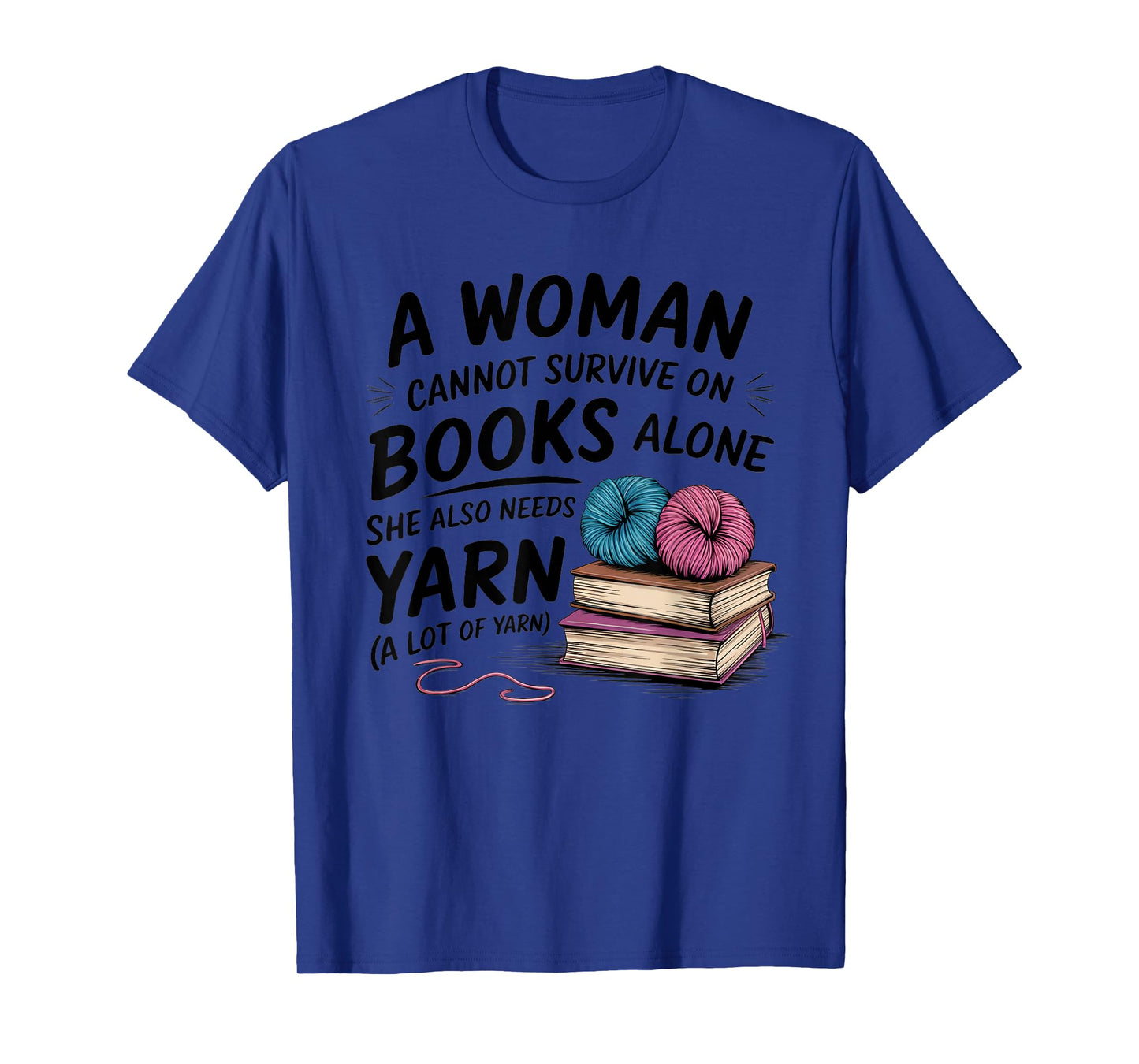 A Woman Cannot Survive On Books Alone She Also Needs Yarn T-Shirt