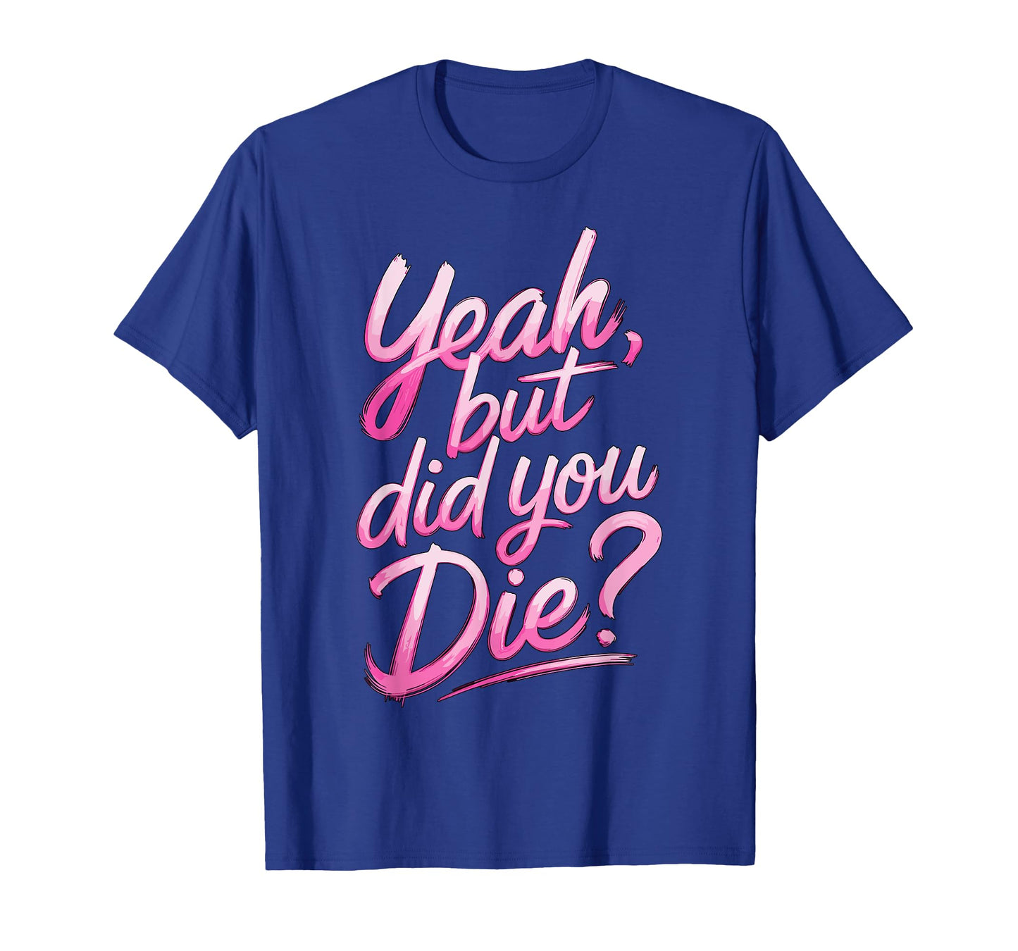 Yeah but did you Die? Gym Fitness Motivation T-Shirt