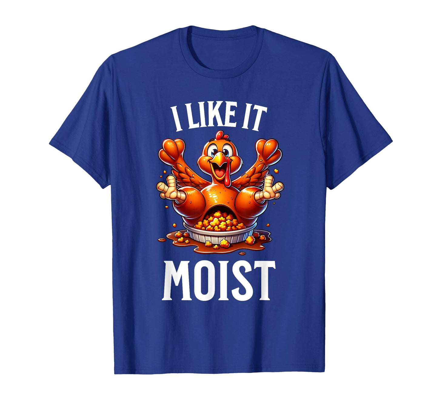 I Like it Moist Thanksgiving Dirty Funny Turkey Men Women T-Shirt