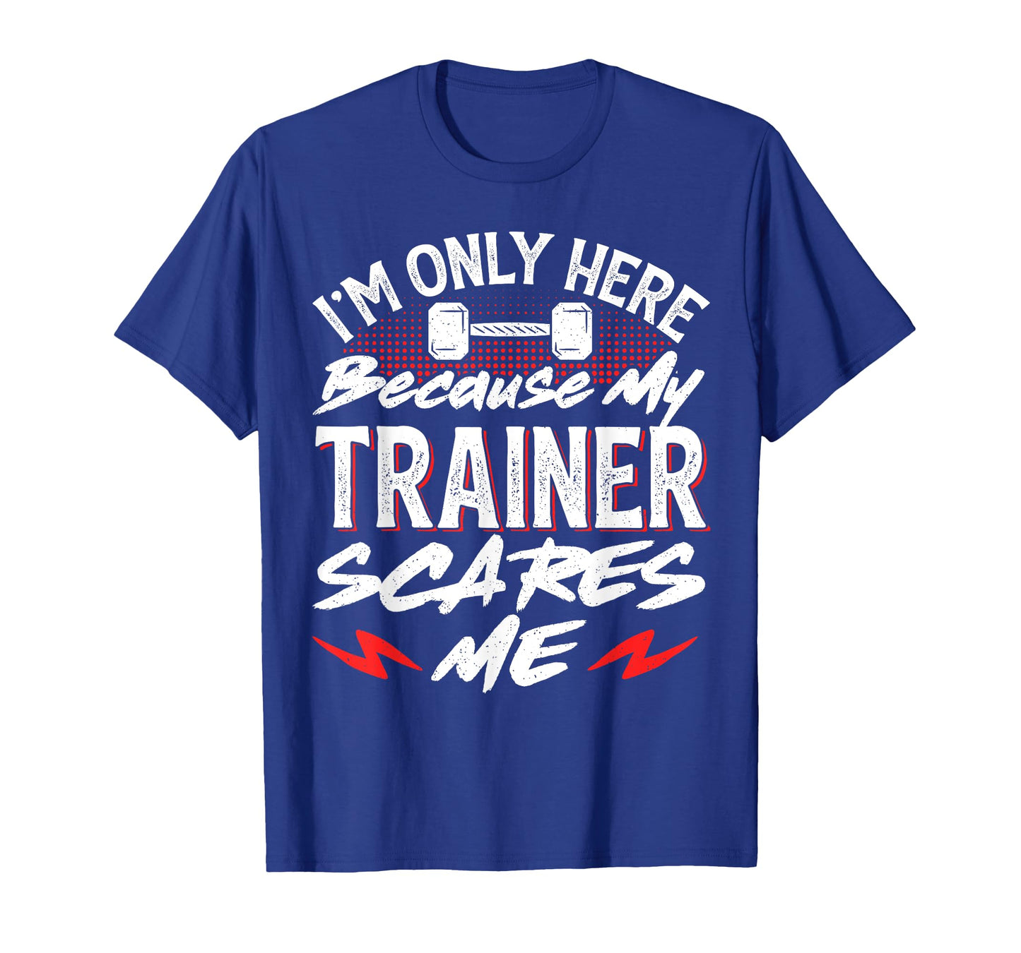 I'm Only Here Because My Trainer Scares Me T-Shirt