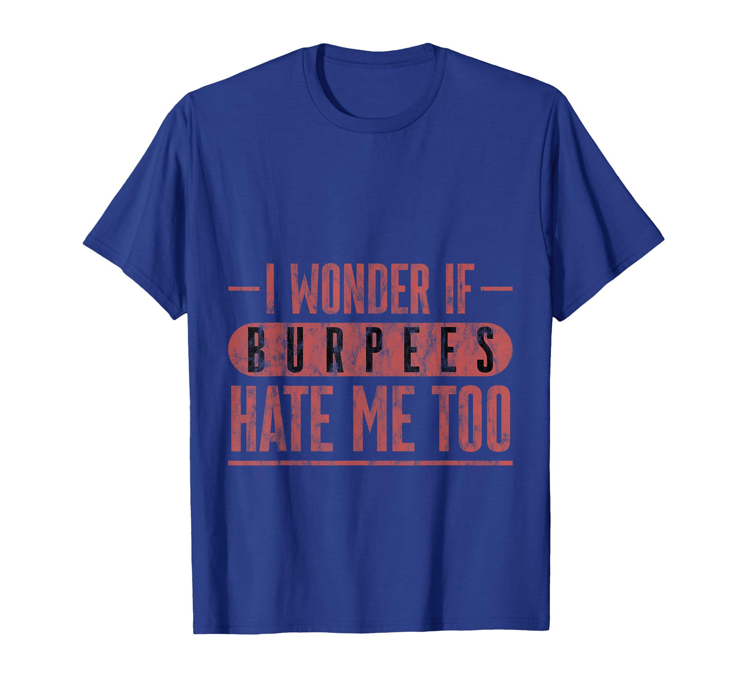 I Wonder If Burpees Hate Me Too Workout Motivation --- T-Shirt