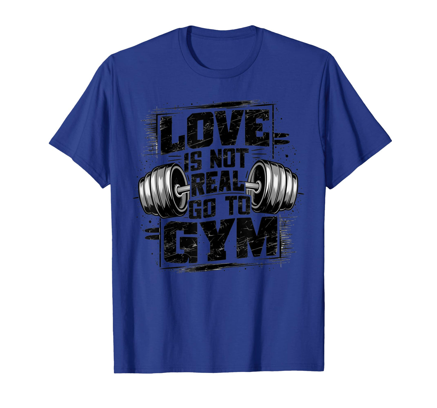 Love Is Not Real Go To Gym Funny Fitness T-Shirt