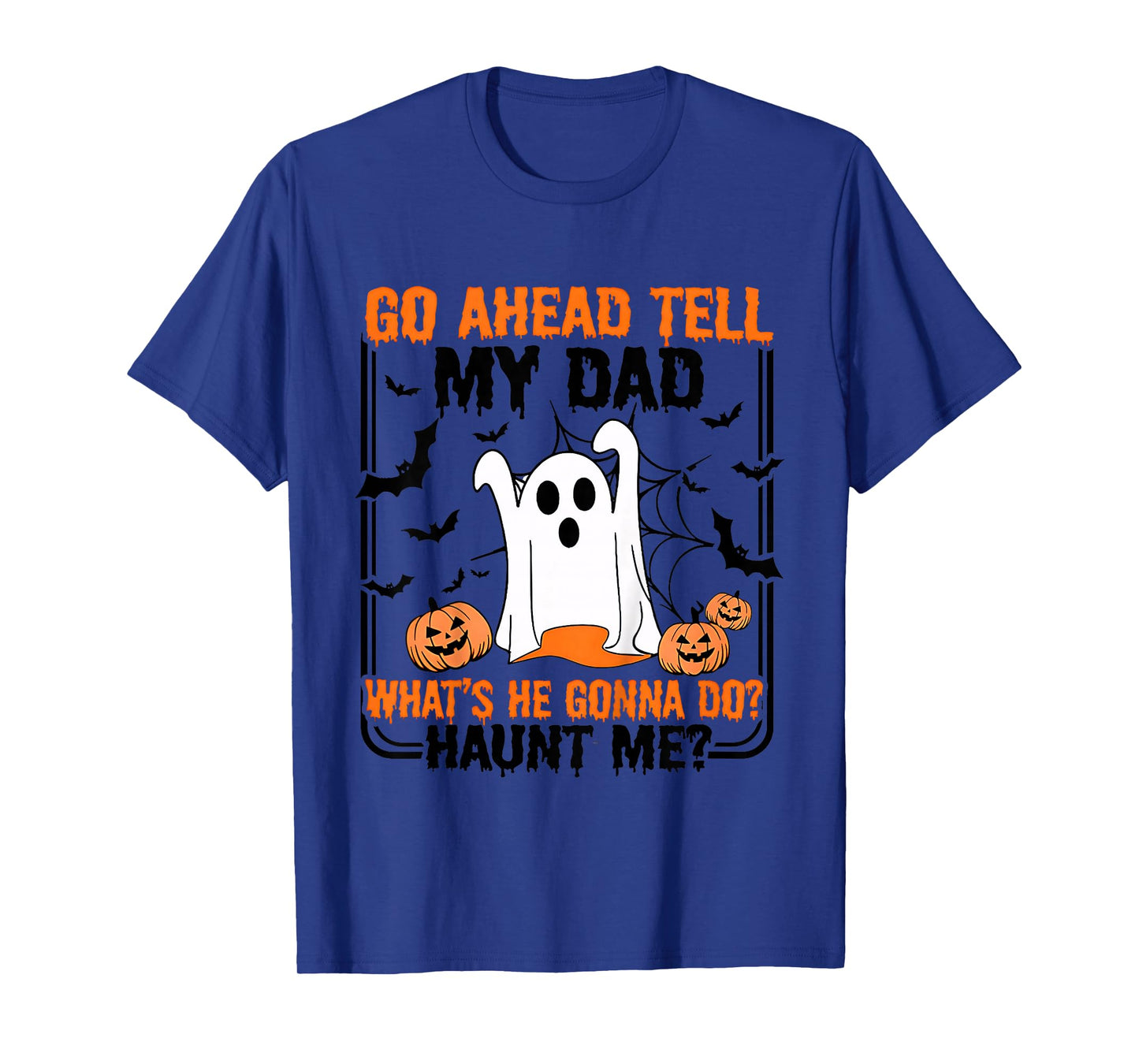 Go Ahead Tell My Dad What's He Gonna Do Haunt Me T-Shirt