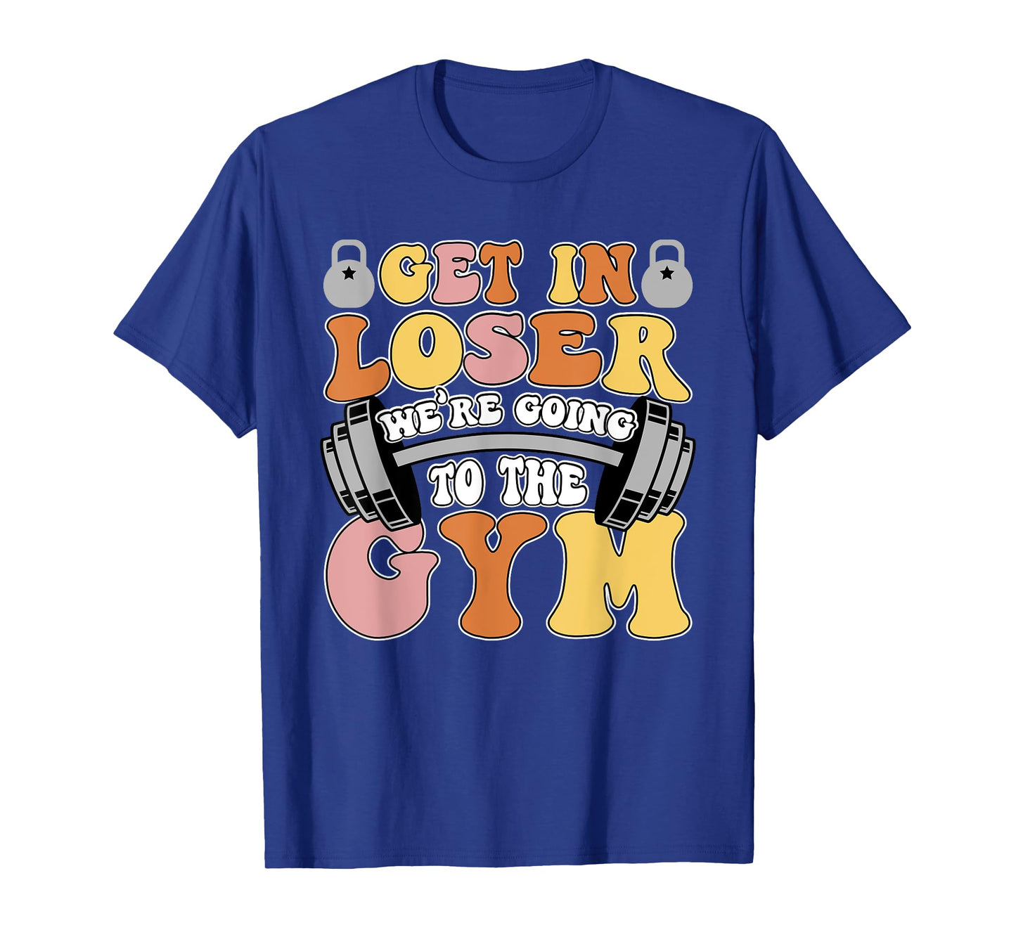 Get In Loser We're Going To The Gym Weightlifting Workout T-Shirt