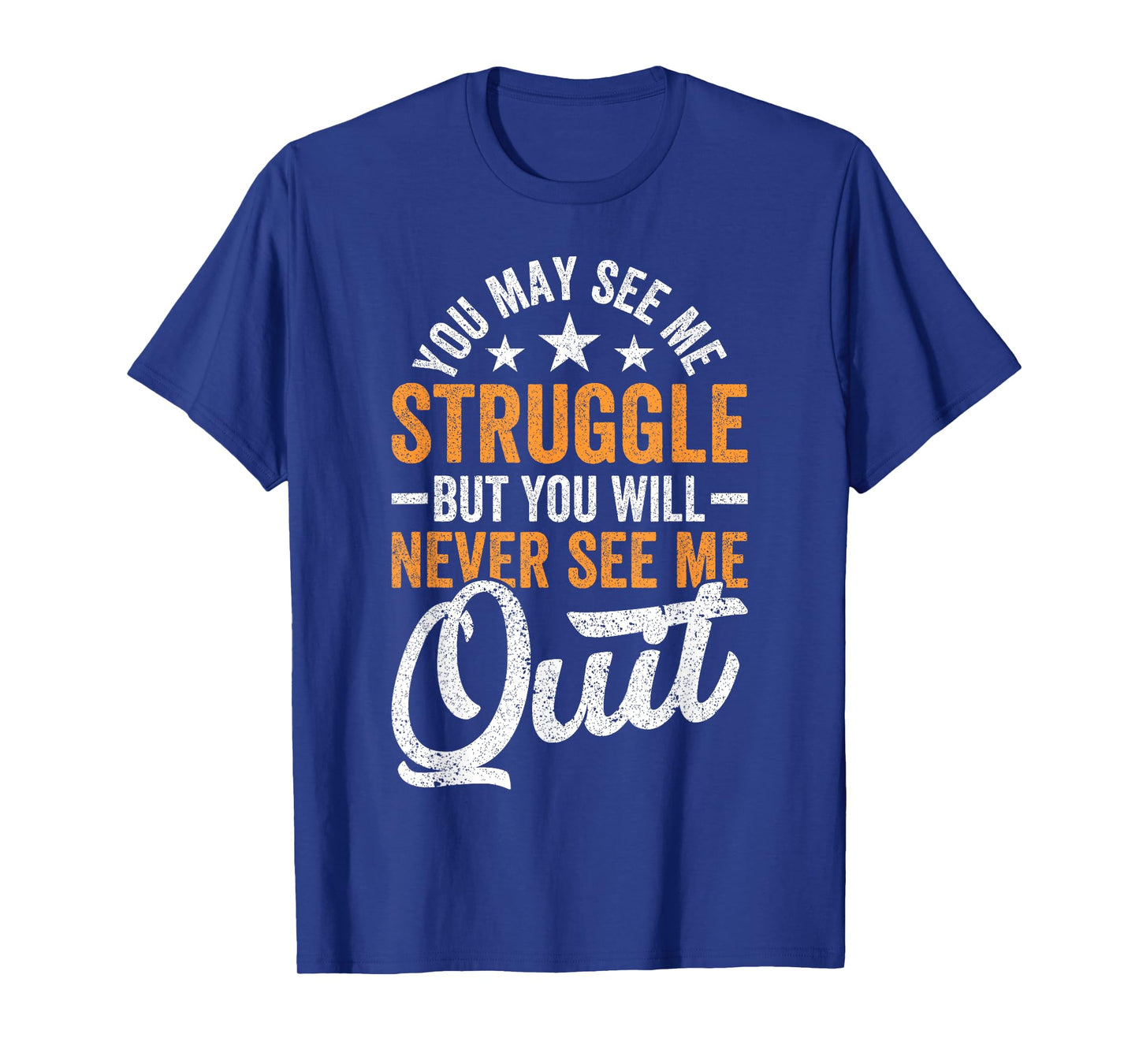 You may see me struggle but you will never see me Funny Quit T-Shirt