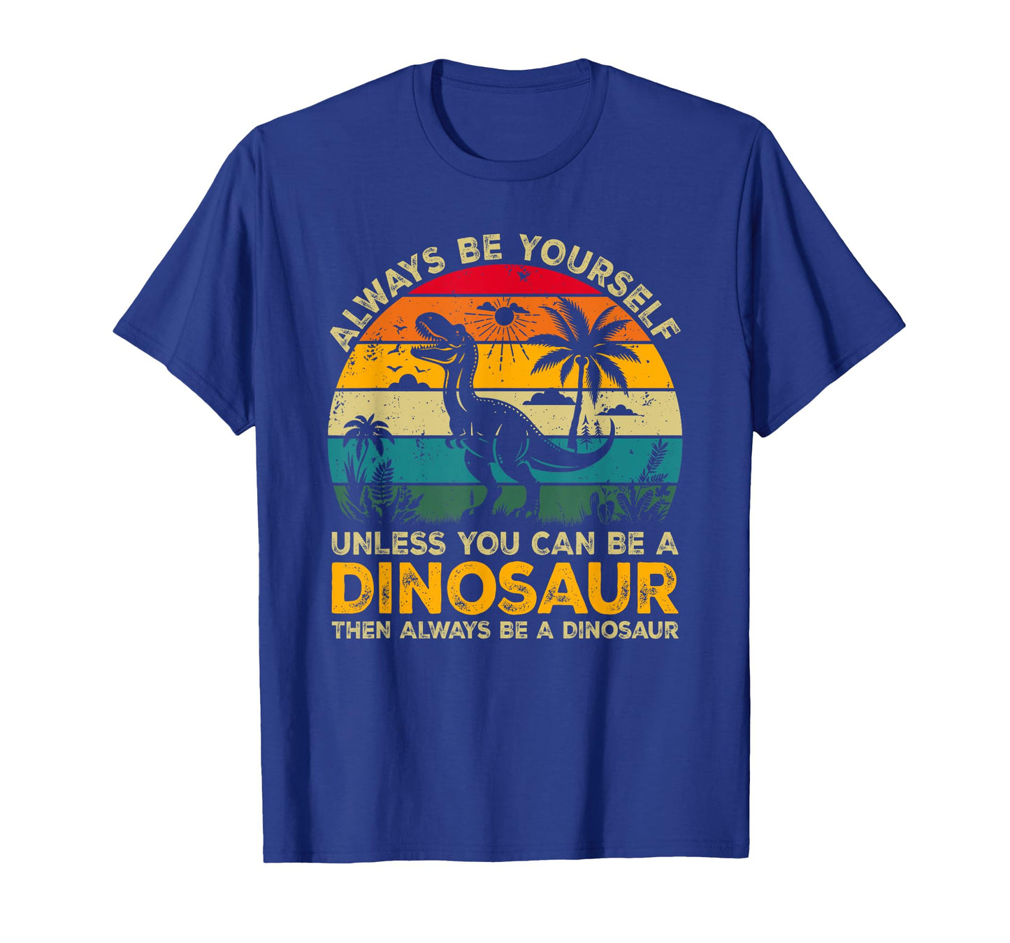 Always Be Yourself Unless You Can Be A Dinosaur T-Shirt